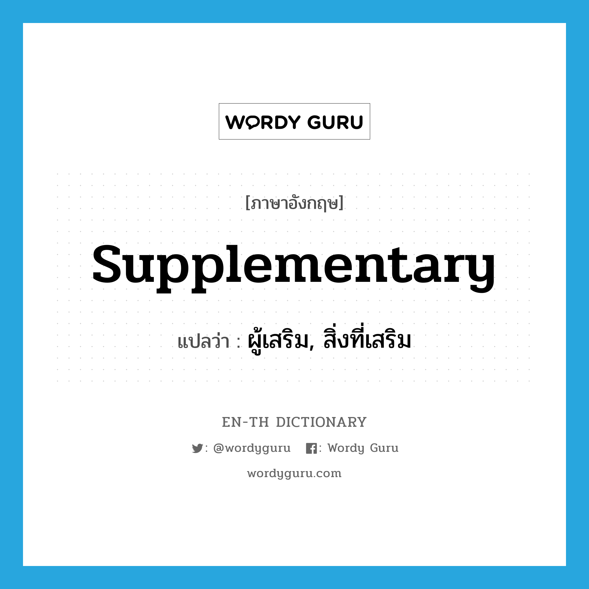 supplementary แปลว่า?, คำศัพท์ภาษาอังกฤษ supplementary แปลว่า ผู้เสริม, สิ่งที่เสริม ประเภท N หมวด N