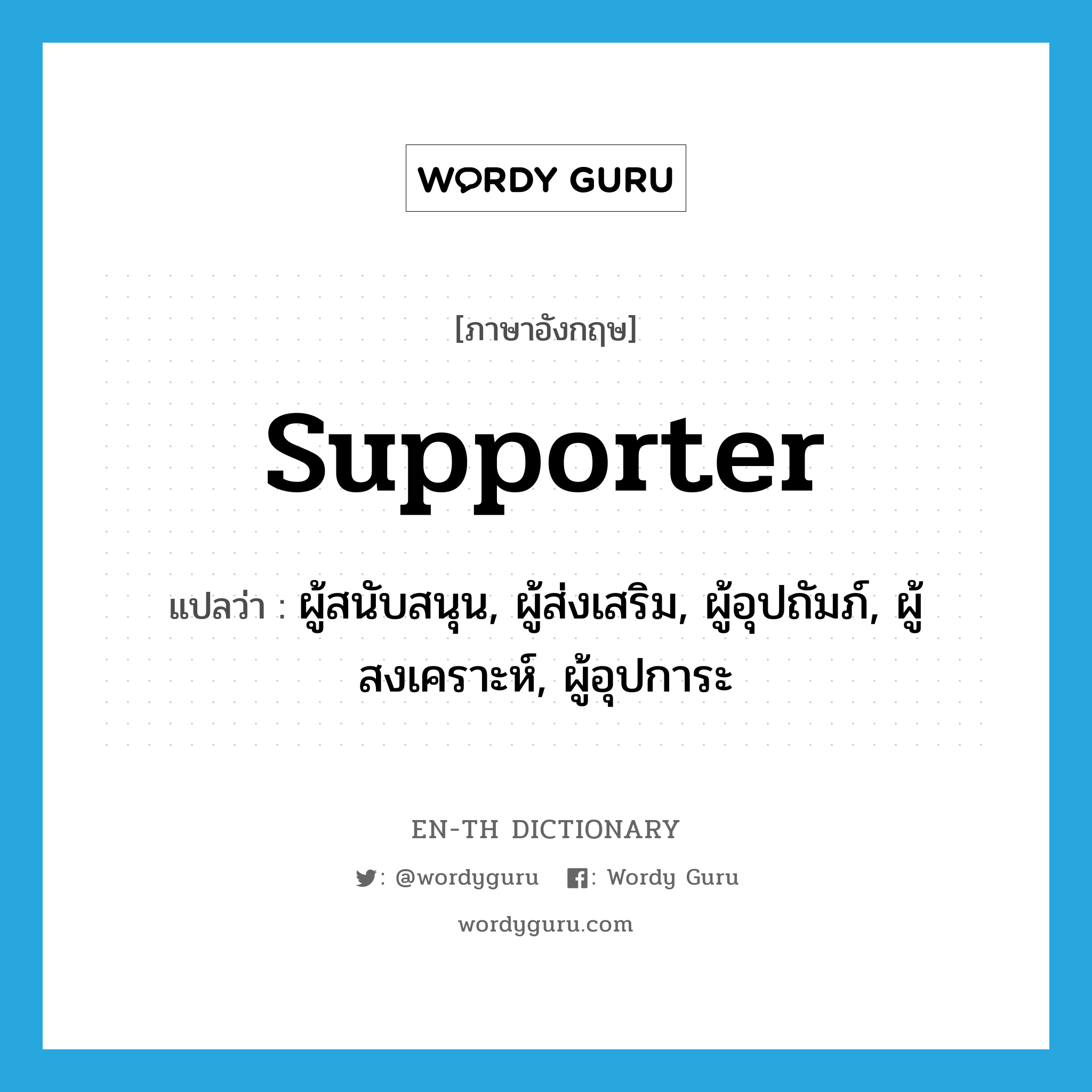 supporter แปลว่า?, คำศัพท์ภาษาอังกฤษ supporter แปลว่า ผู้สนับสนุน, ผู้ส่งเสริม, ผู้อุปถัมภ์, ผู้สงเคราะห์, ผู้อุปการะ ประเภท N หมวด N