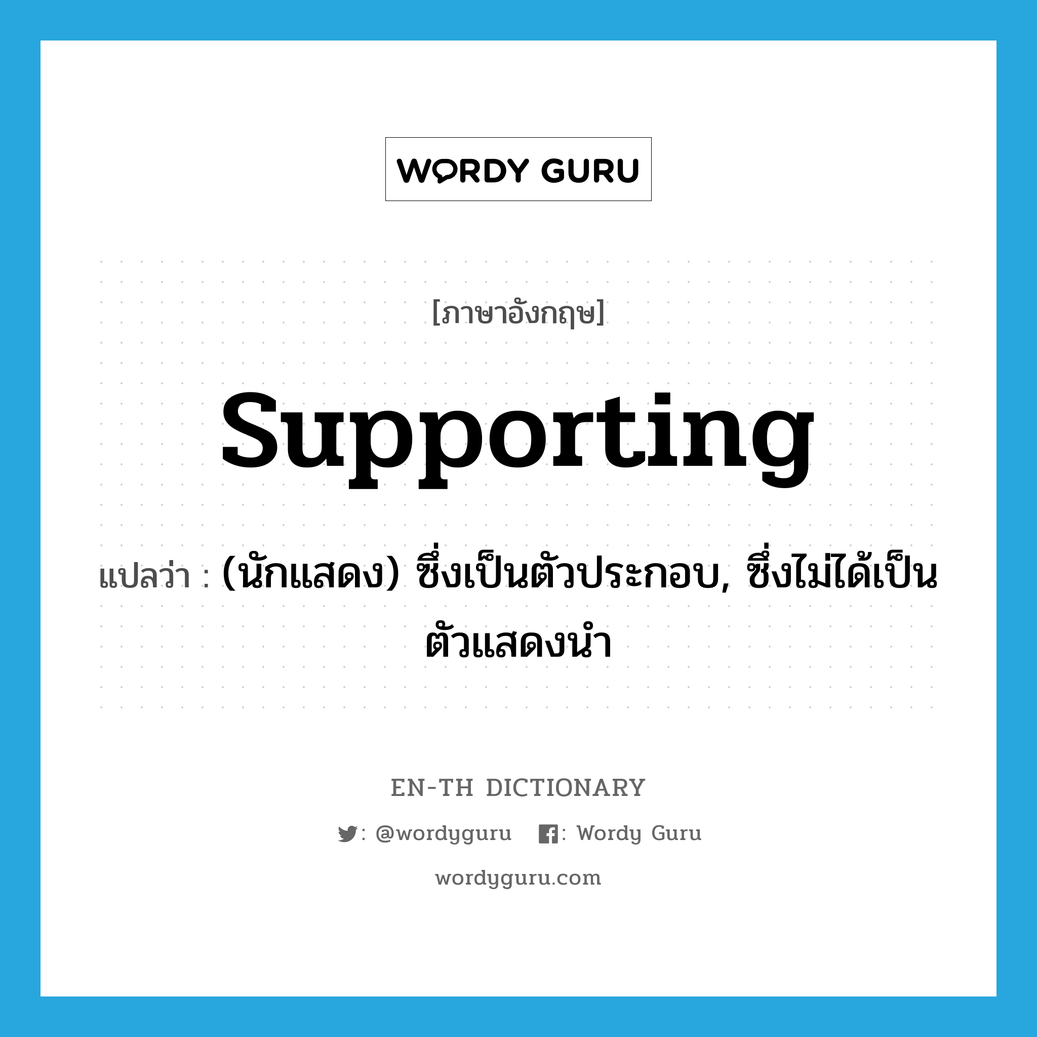 supporting แปลว่า?, คำศัพท์ภาษาอังกฤษ supporting แปลว่า (นักแสดง) ซึ่งเป็นตัวประกอบ, ซึ่งไม่ได้เป็นตัวแสดงนำ ประเภท ADJ หมวด ADJ