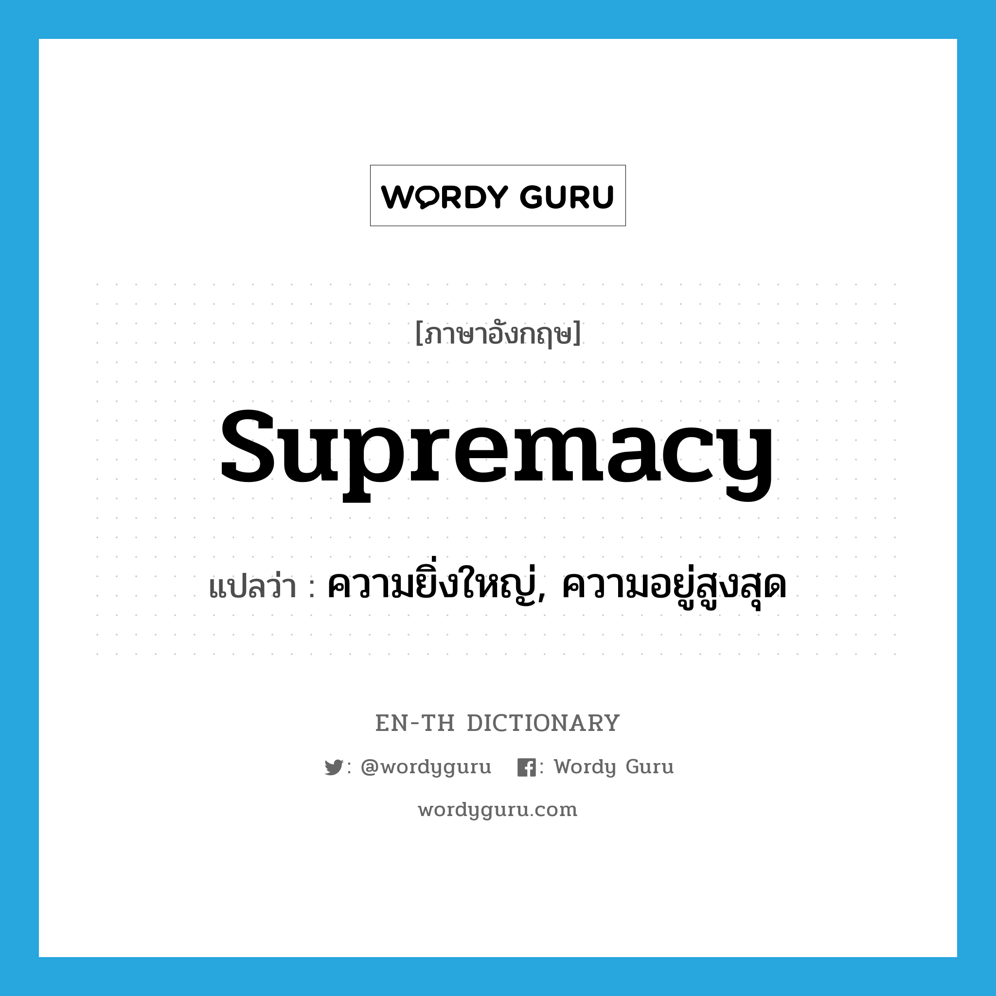 supremacy แปลว่า?, คำศัพท์ภาษาอังกฤษ supremacy แปลว่า ความยิ่งใหญ่, ความอยู่สูงสุด ประเภท N หมวด N