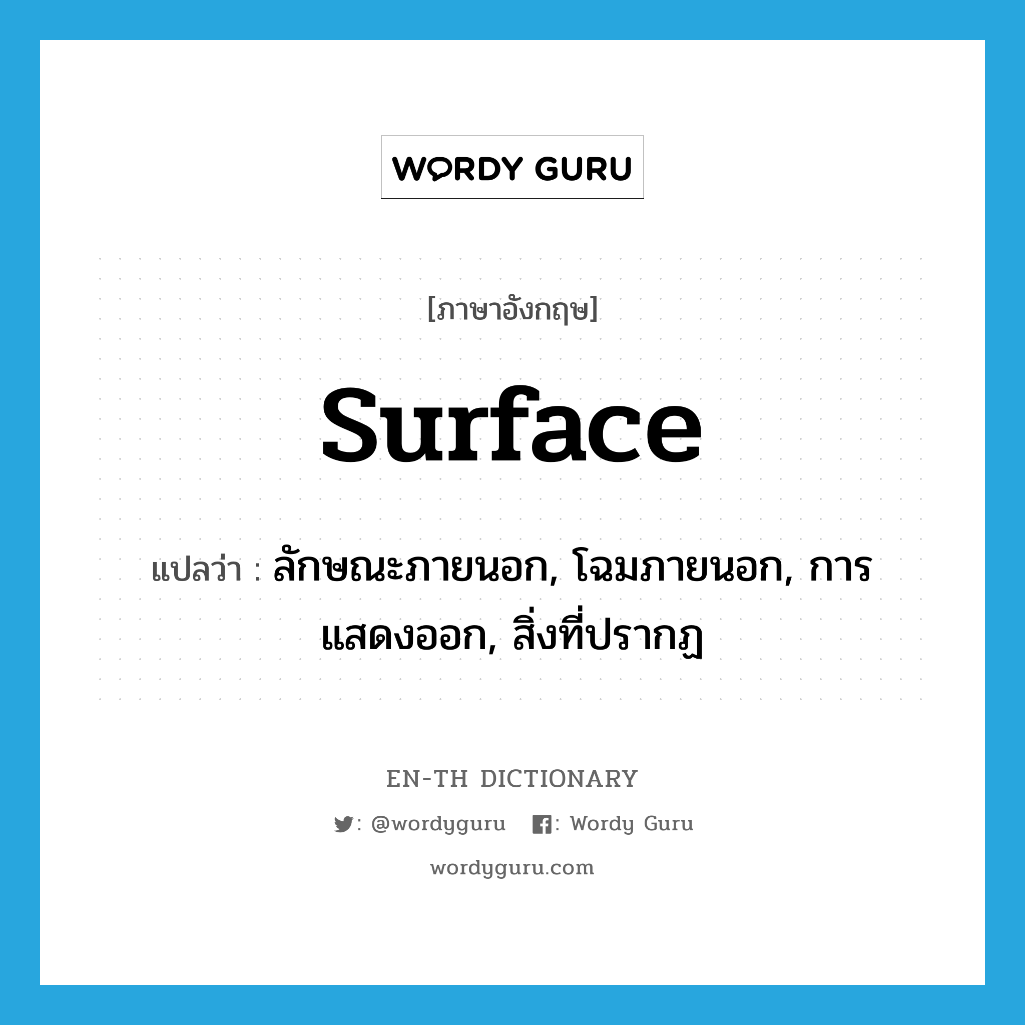 surface แปลว่า?, คำศัพท์ภาษาอังกฤษ surface แปลว่า ลักษณะภายนอก, โฉมภายนอก, การแสดงออก, สิ่งที่ปรากฏ ประเภท N หมวด N