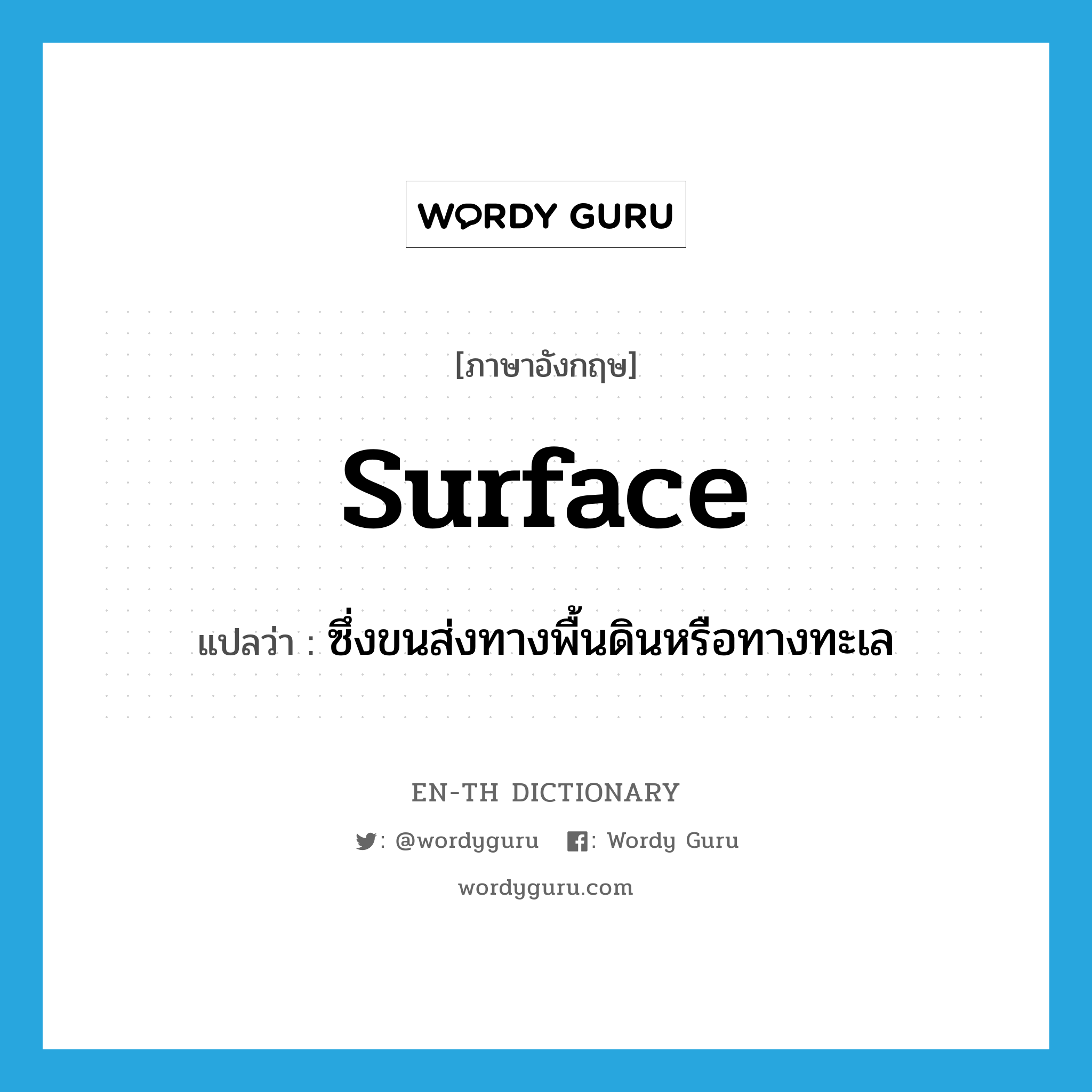 surface แปลว่า?, คำศัพท์ภาษาอังกฤษ surface แปลว่า ซึ่งขนส่งทางพื้นดินหรือทางทะเล ประเภท ADJ หมวด ADJ