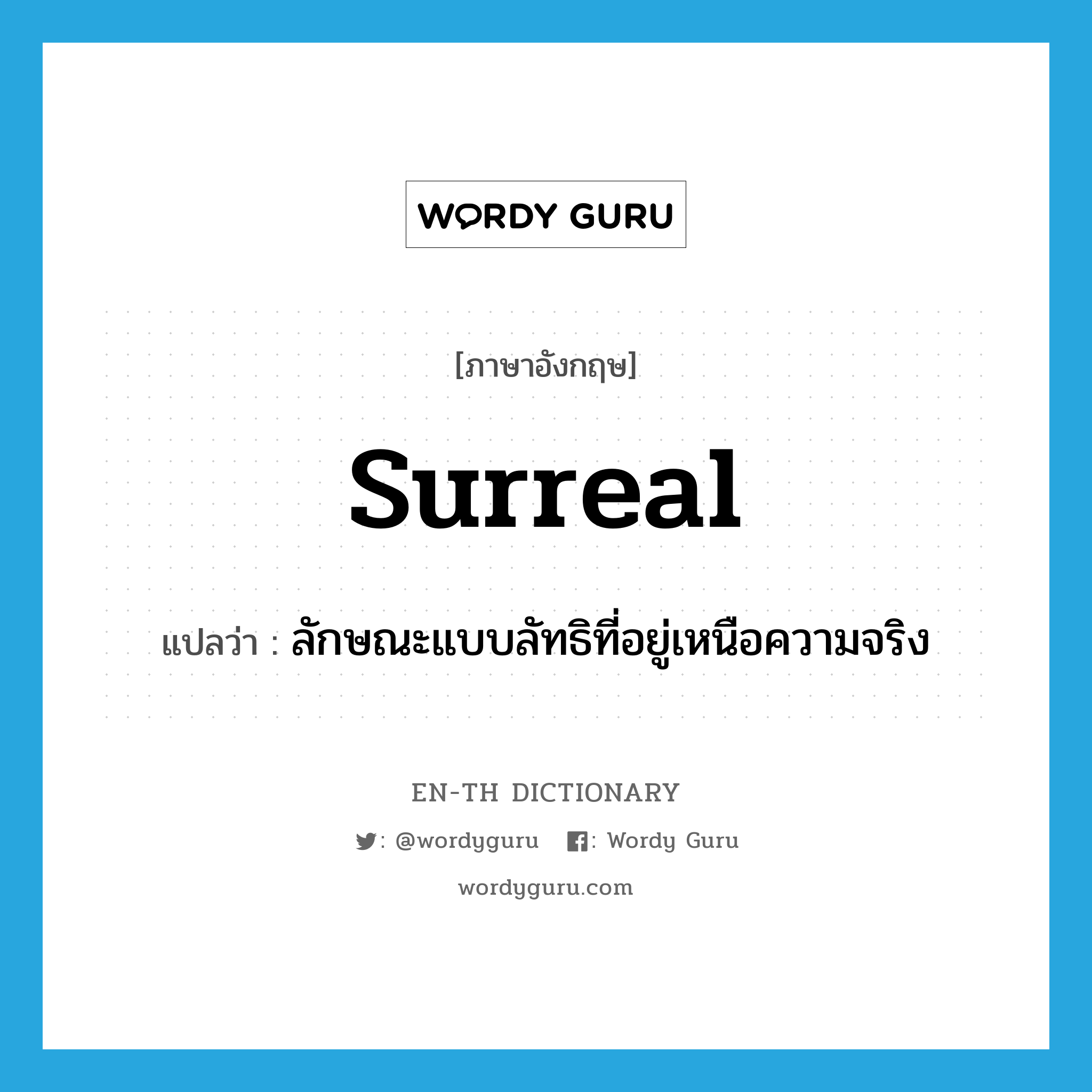 surreal แปลว่า?, คำศัพท์ภาษาอังกฤษ surreal แปลว่า ลักษณะแบบลัทธิที่อยู่เหนือความจริง ประเภท N หมวด N