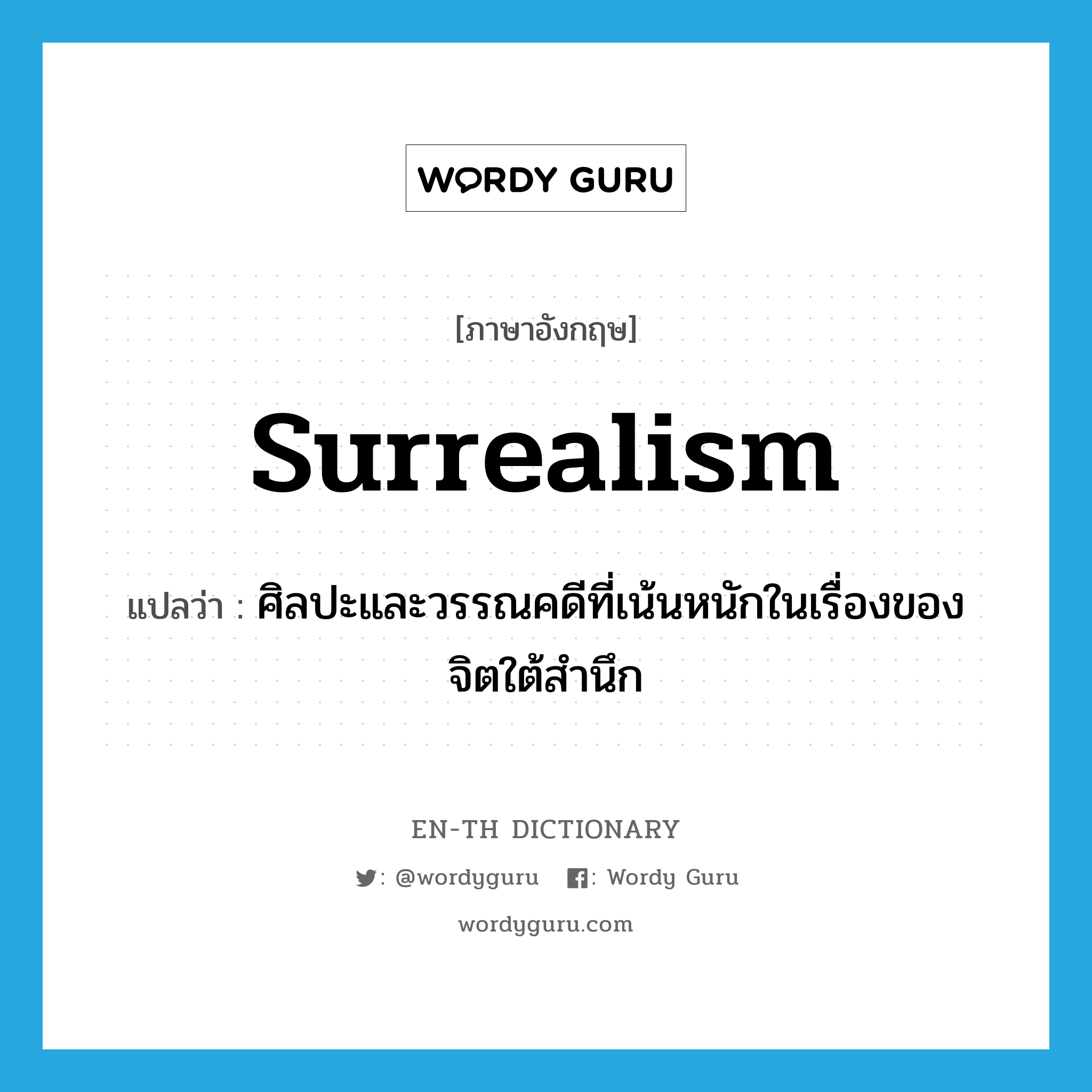 surrealism แปลว่า?, คำศัพท์ภาษาอังกฤษ surrealism แปลว่า ศิลปะและวรรณคดีที่เน้นหนักในเรื่องของจิตใต้สำนึก ประเภท N หมวด N