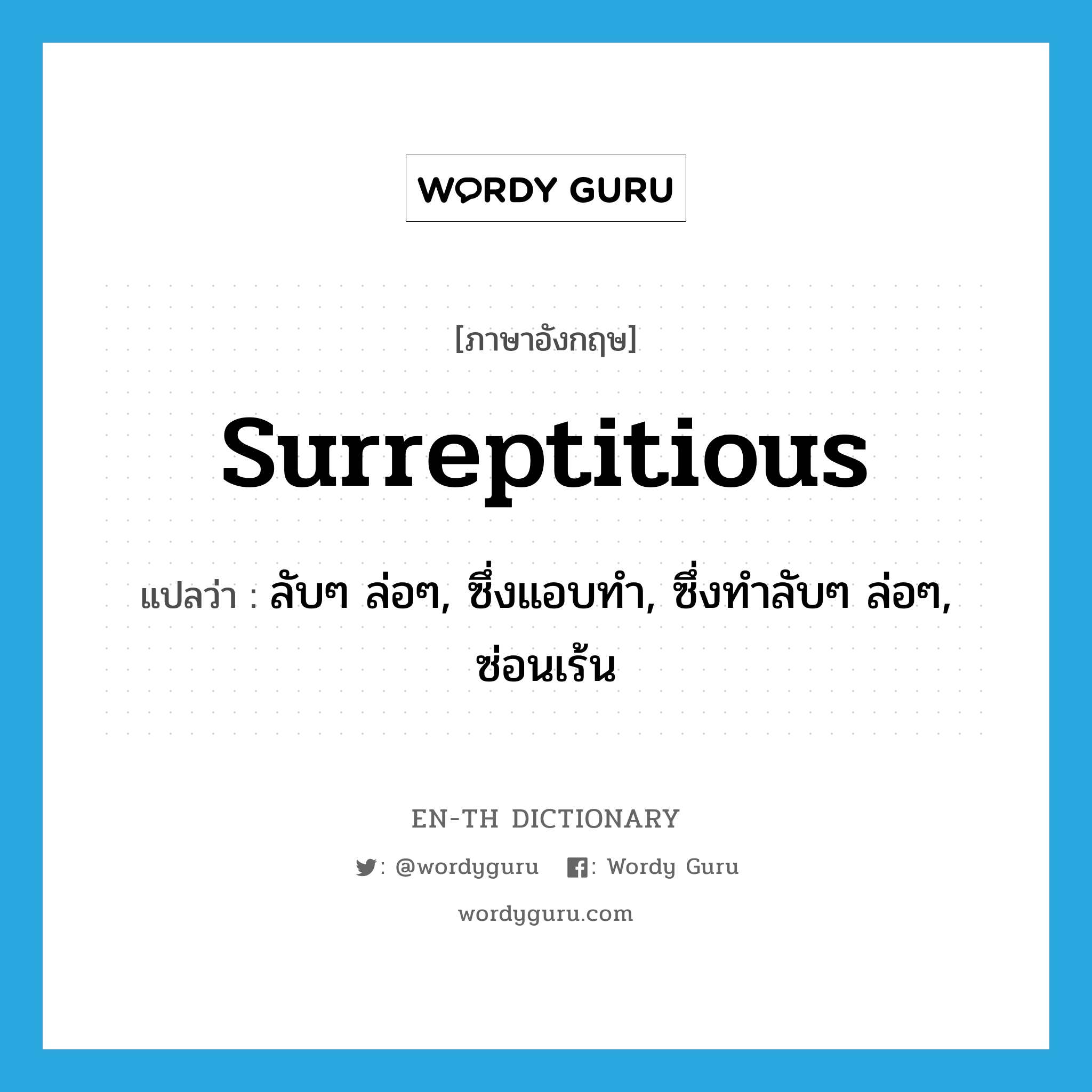 surreptitious แปลว่า?, คำศัพท์ภาษาอังกฤษ surreptitious แปลว่า ลับๆ ล่อๆ, ซึ่งแอบทำ, ซึ่งทำลับๆ ล่อๆ, ซ่อนเร้น ประเภท ADJ หมวด ADJ