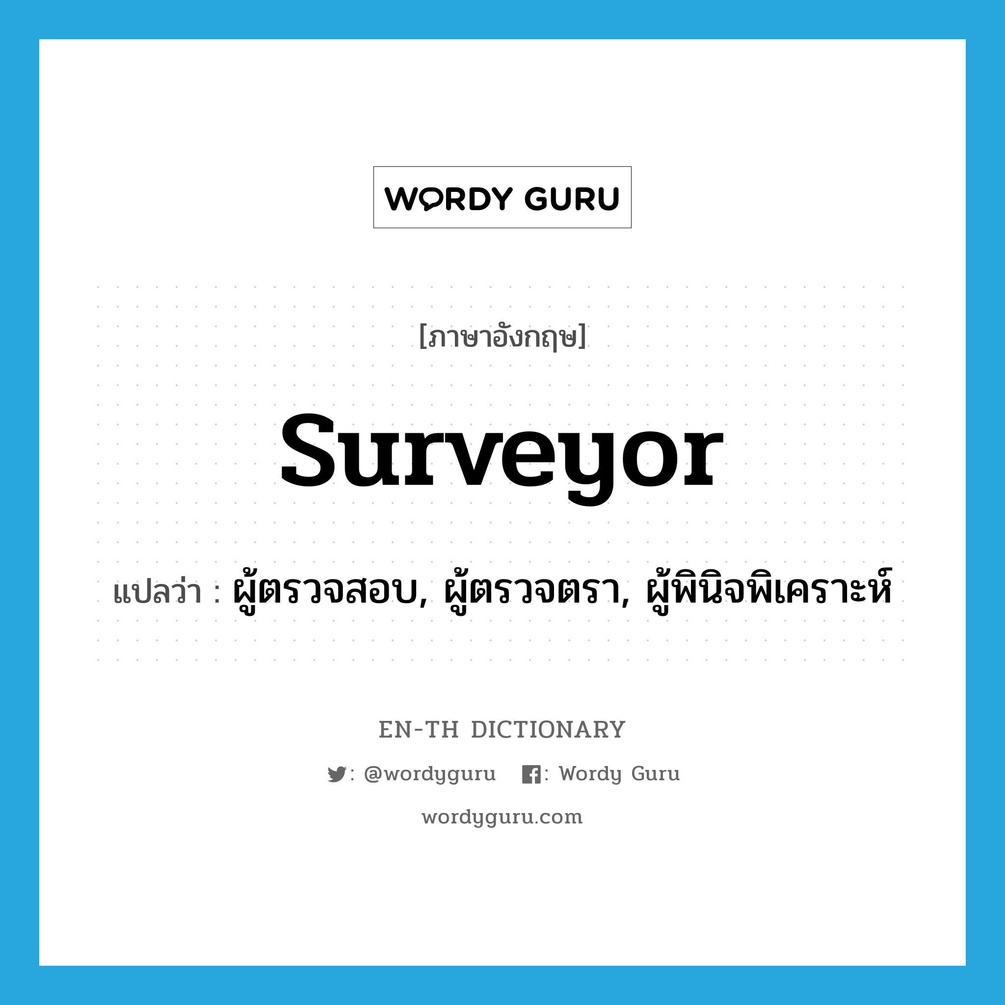 surveyor แปลว่า?, คำศัพท์ภาษาอังกฤษ surveyor แปลว่า ผู้ตรวจสอบ, ผู้ตรวจตรา, ผู้พินิจพิเคราะห์ ประเภท N หมวด N