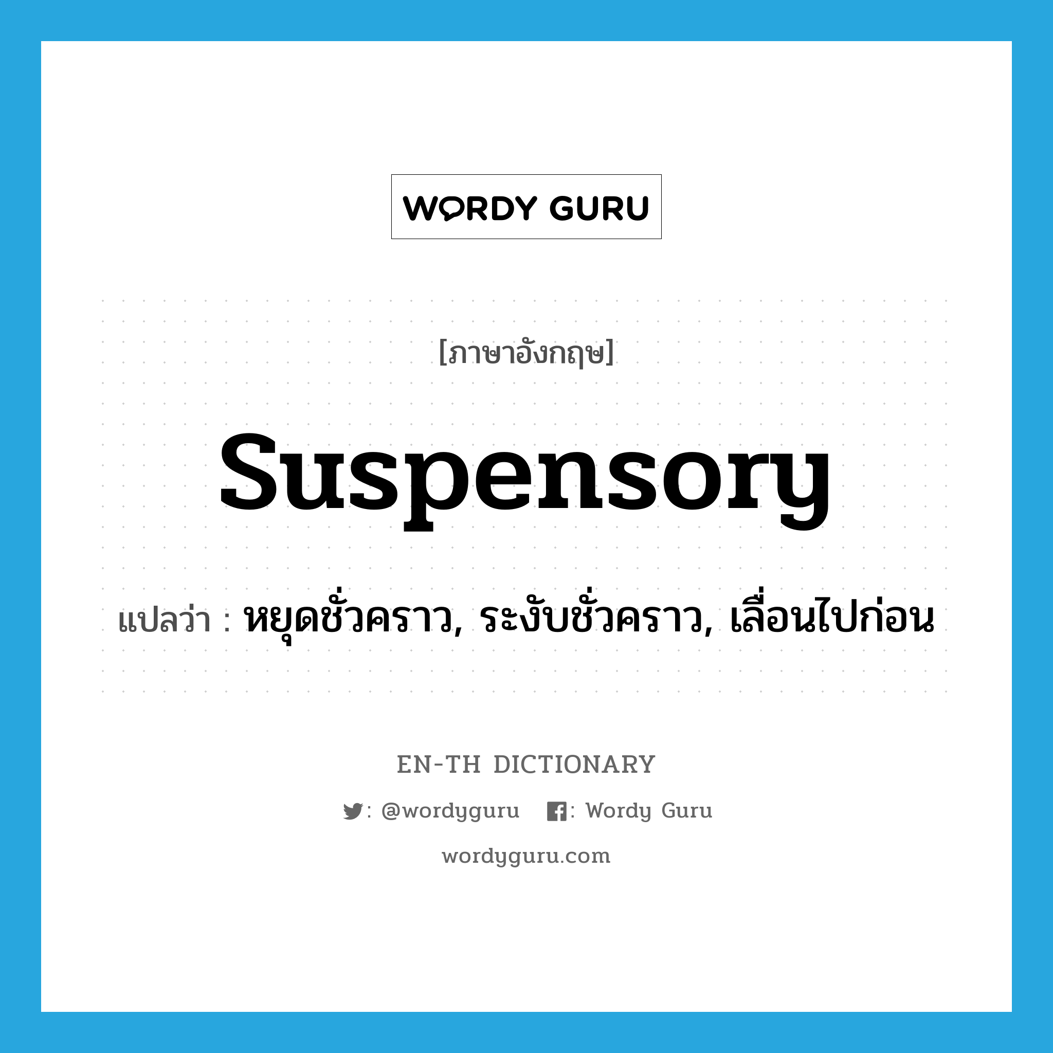 suspensory แปลว่า?, คำศัพท์ภาษาอังกฤษ suspensory แปลว่า หยุดชั่วคราว, ระงับชั่วคราว, เลื่อนไปก่อน ประเภท ADJ หมวด ADJ