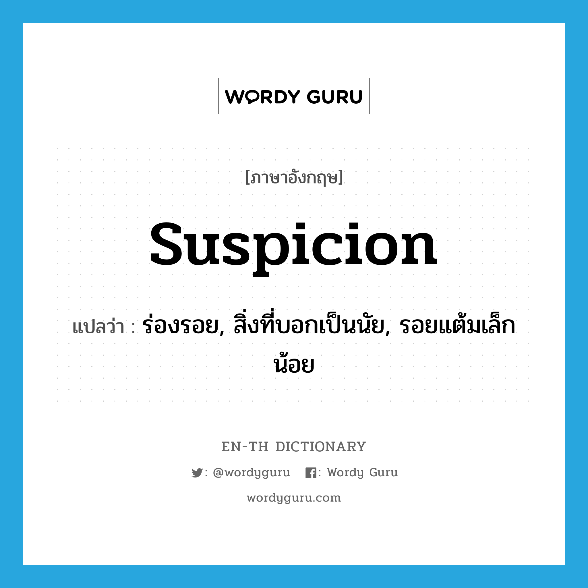 suspicion แปลว่า?, คำศัพท์ภาษาอังกฤษ suspicion แปลว่า ร่องรอย, สิ่งที่บอกเป็นนัย, รอยแต้มเล็กน้อย ประเภท N หมวด N