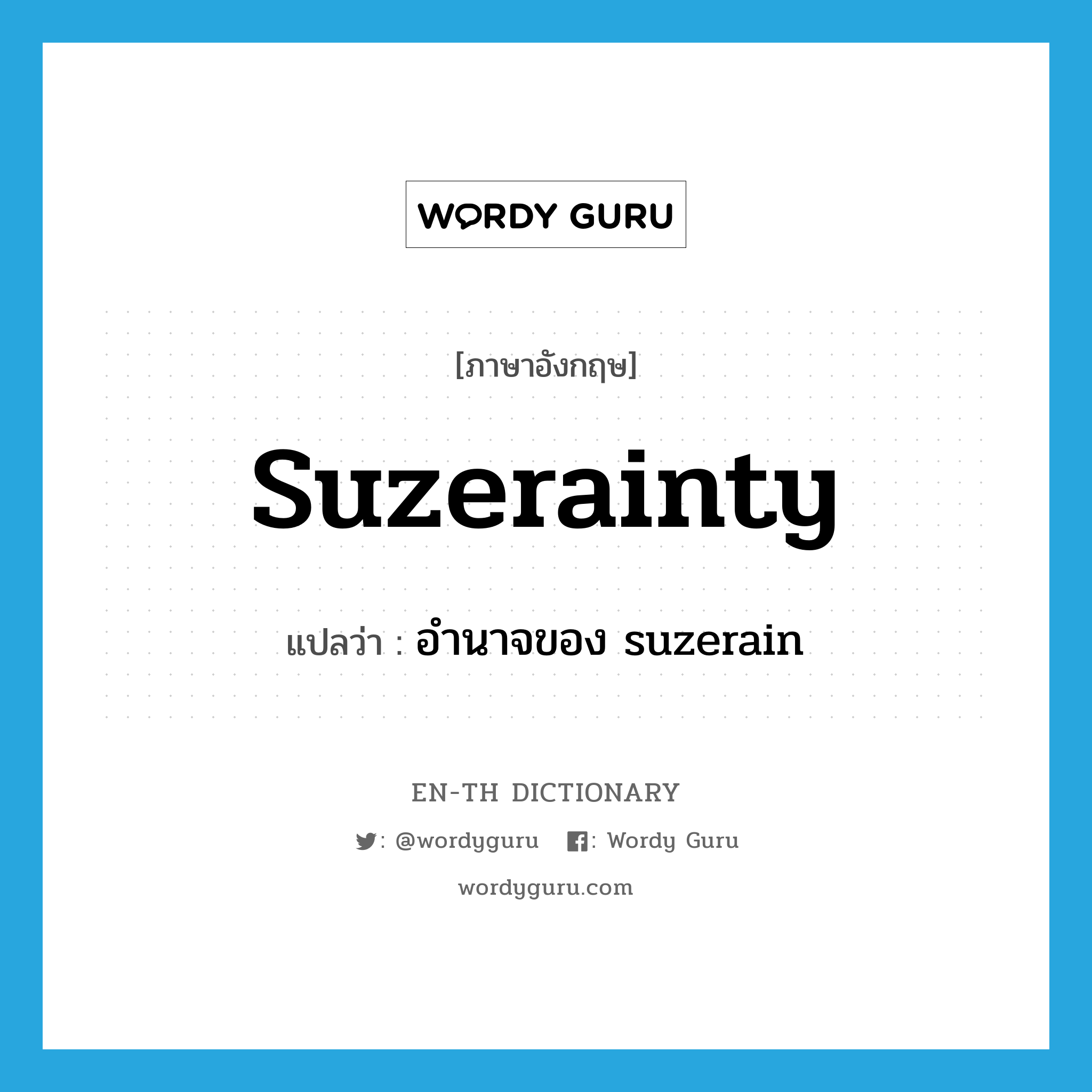 suzerainty แปลว่า?, คำศัพท์ภาษาอังกฤษ suzerainty แปลว่า อำนาจของ suzerain ประเภท N หมวด N