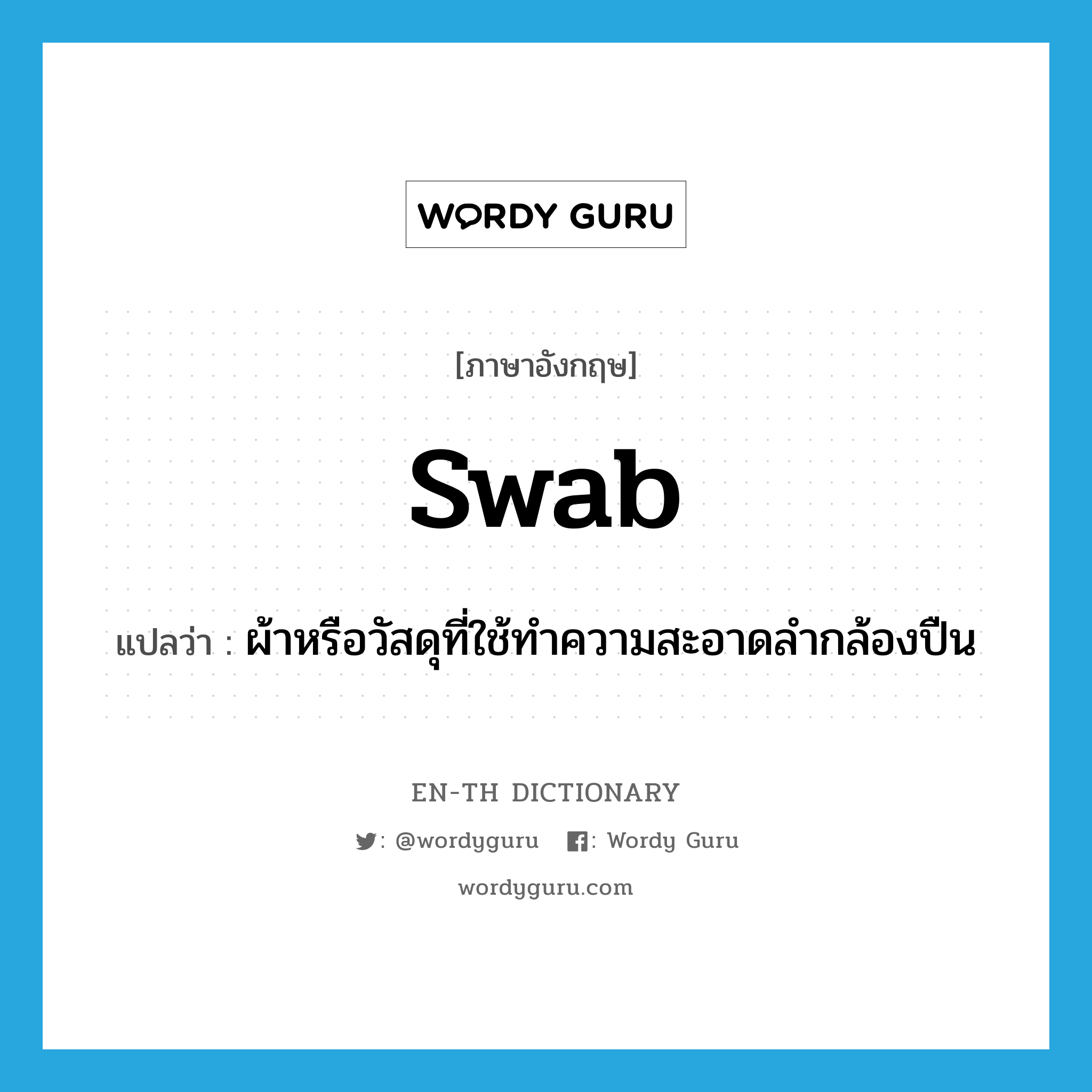 swab แปลว่า?, คำศัพท์ภาษาอังกฤษ swab แปลว่า ผ้าหรือวัสดุที่ใช้ทำความสะอาดลำกล้องปืน ประเภท N หมวด N