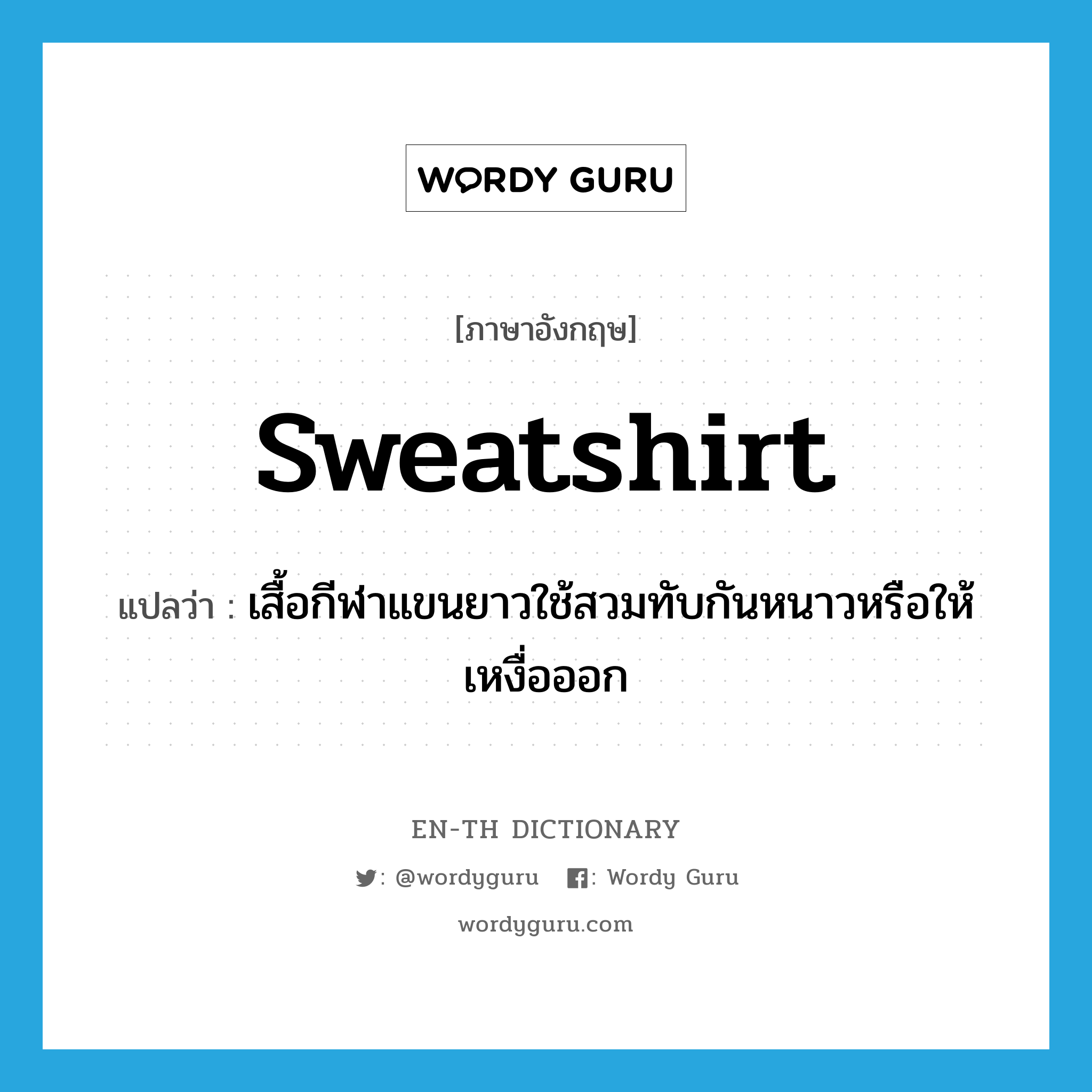 sweatshirt แปลว่า?, คำศัพท์ภาษาอังกฤษ sweatshirt แปลว่า เสื้อกีฬาแขนยาวใช้สวมทับกันหนาวหรือให้เหงื่อออก ประเภท N หมวด N