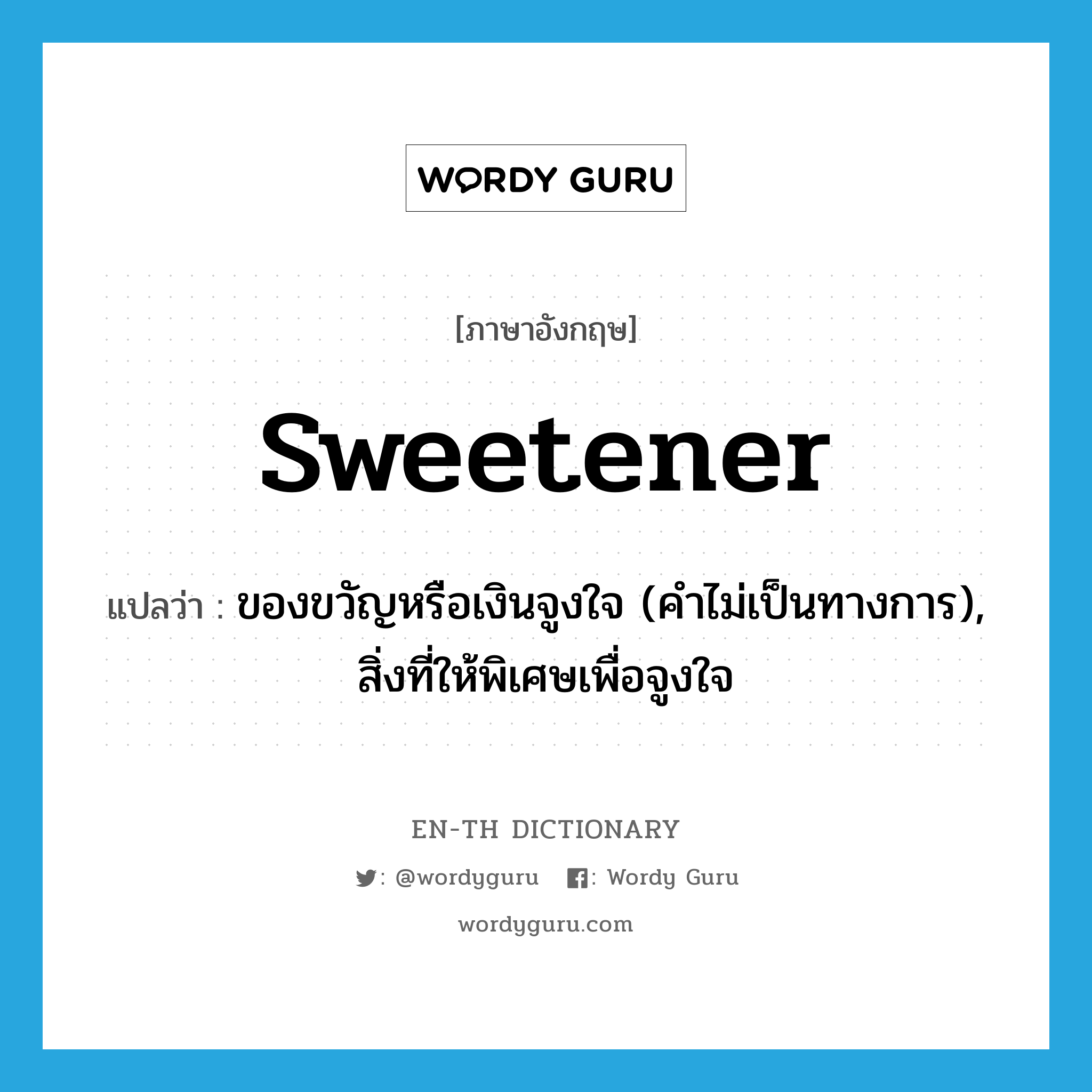 sweetener แปลว่า?, คำศัพท์ภาษาอังกฤษ sweetener แปลว่า ของขวัญหรือเงินจูงใจ (คำไม่เป็นทางการ), สิ่งที่ให้พิเศษเพื่อจูงใจ ประเภท N หมวด N