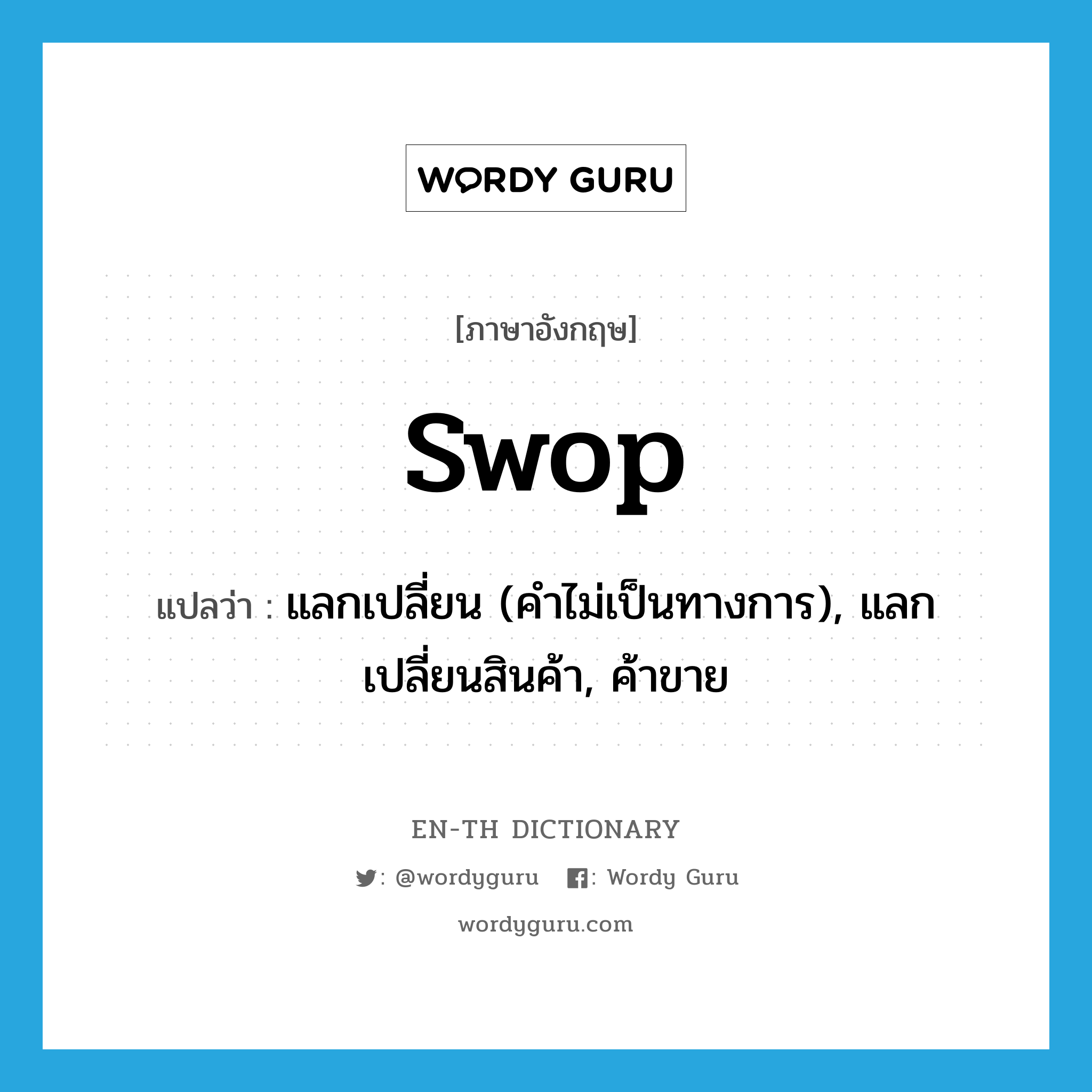 swop แปลว่า?, คำศัพท์ภาษาอังกฤษ swop แปลว่า แลกเปลี่ยน (คำไม่เป็นทางการ), แลกเปลี่ยนสินค้า, ค้าขาย ประเภท VI หมวด VI