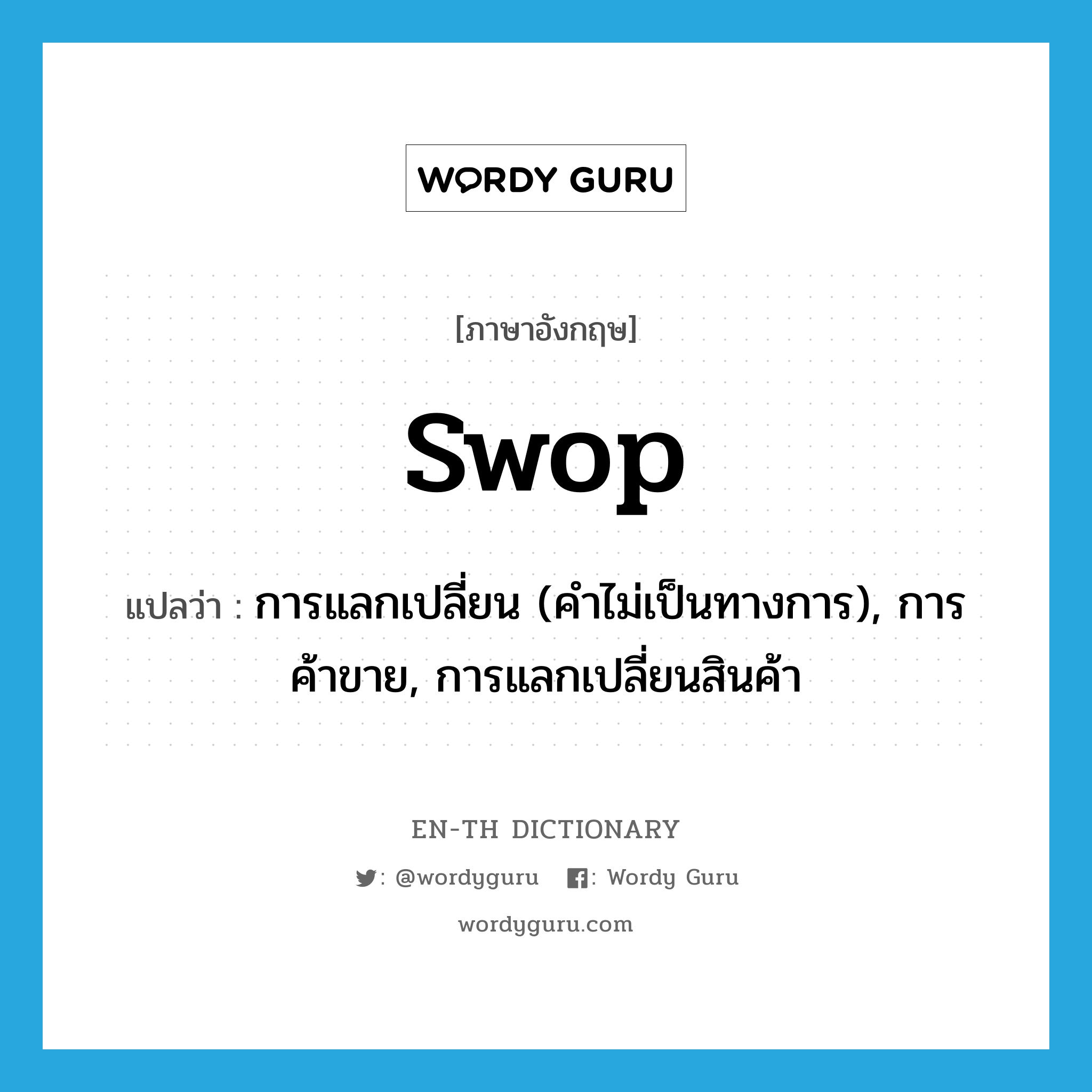 swop แปลว่า?, คำศัพท์ภาษาอังกฤษ swop แปลว่า การแลกเปลี่ยน (คำไม่เป็นทางการ), การค้าขาย, การแลกเปลี่ยนสินค้า ประเภท N หมวด N