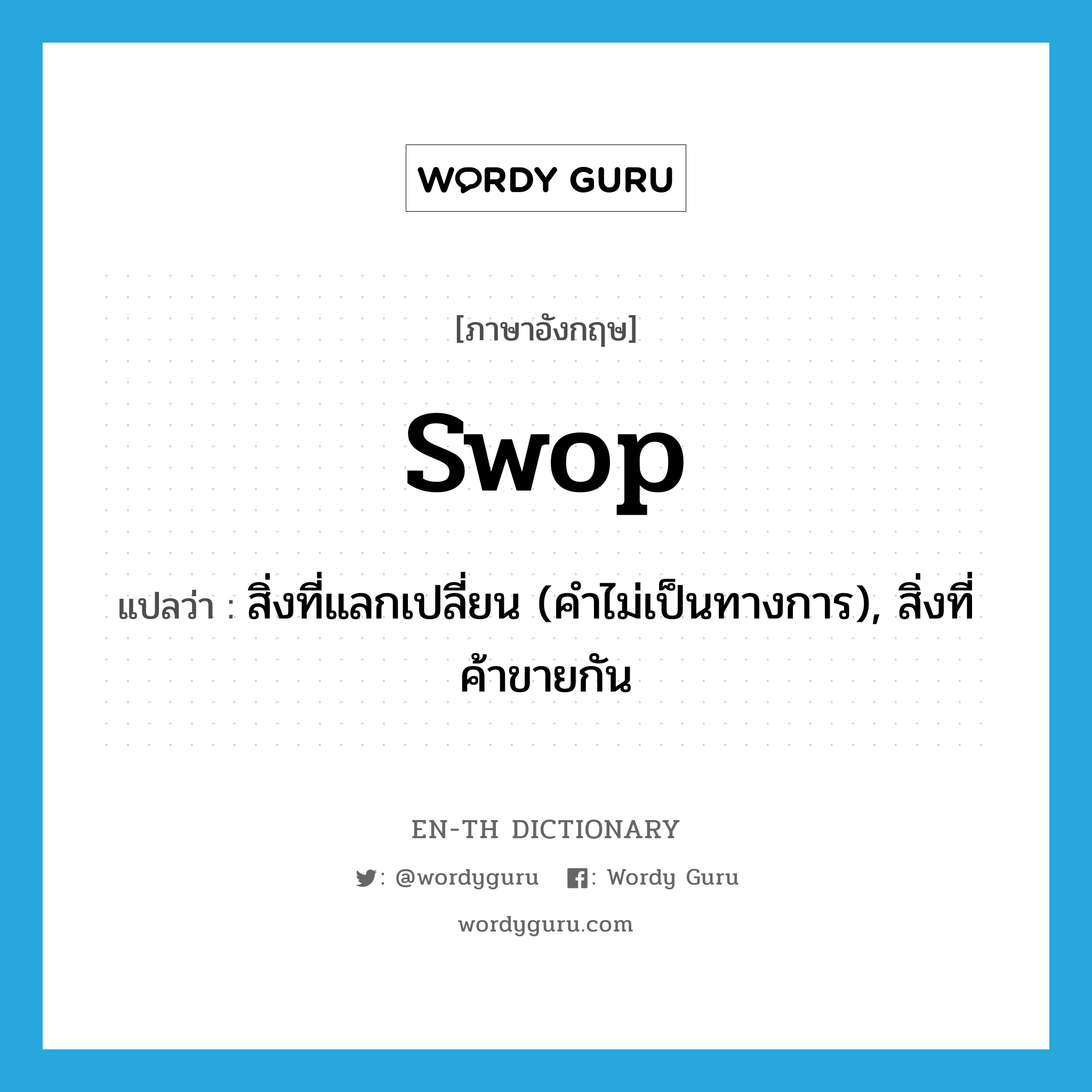 swop แปลว่า?, คำศัพท์ภาษาอังกฤษ swop แปลว่า สิ่งที่แลกเปลี่ยน (คำไม่เป็นทางการ), สิ่งที่ค้าขายกัน ประเภท N หมวด N