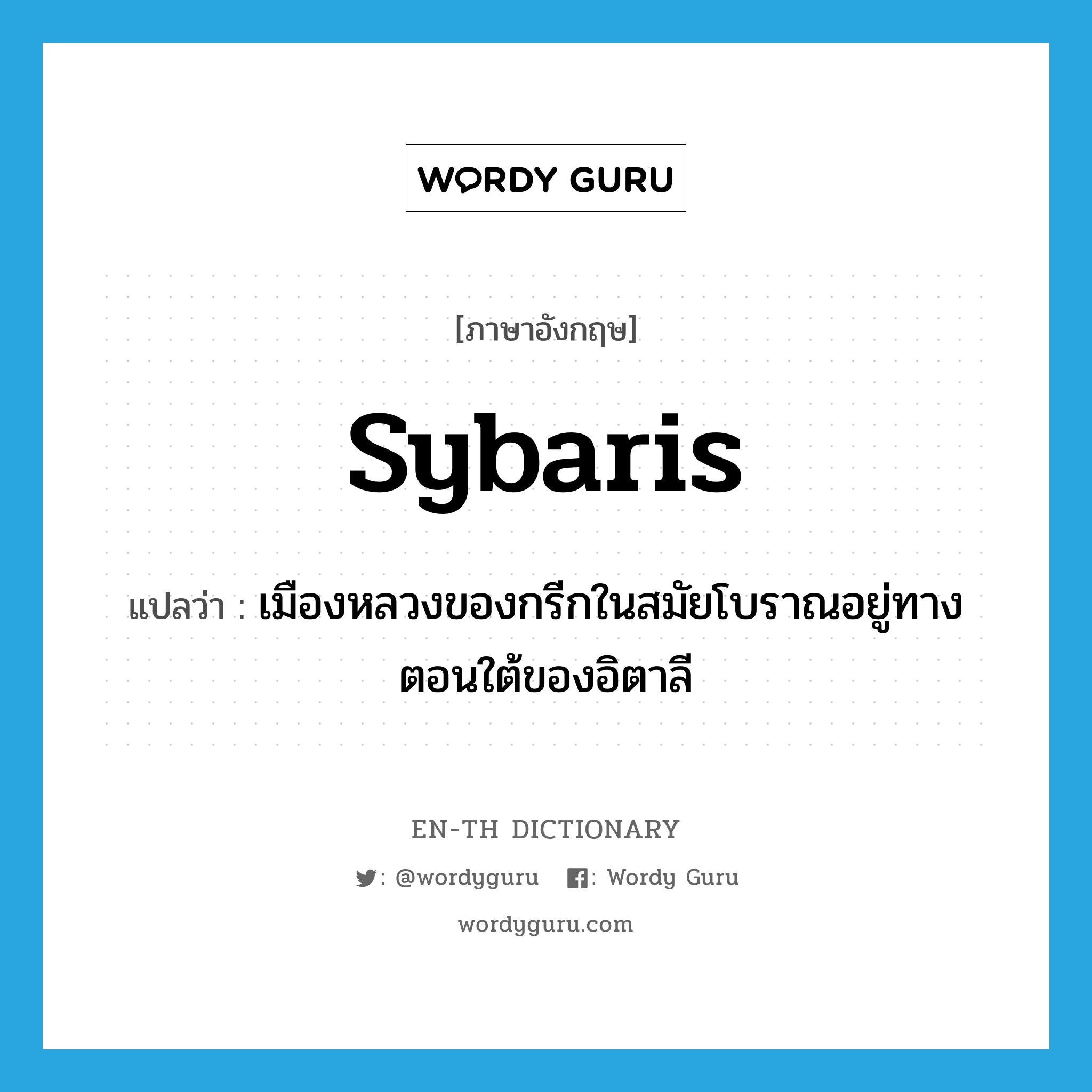 Sybaris แปลว่า?, คำศัพท์ภาษาอังกฤษ Sybaris แปลว่า เมืองหลวงของกรีกในสมัยโบราณอยู่ทางตอนใต้ของอิตาลี ประเภท N หมวด N