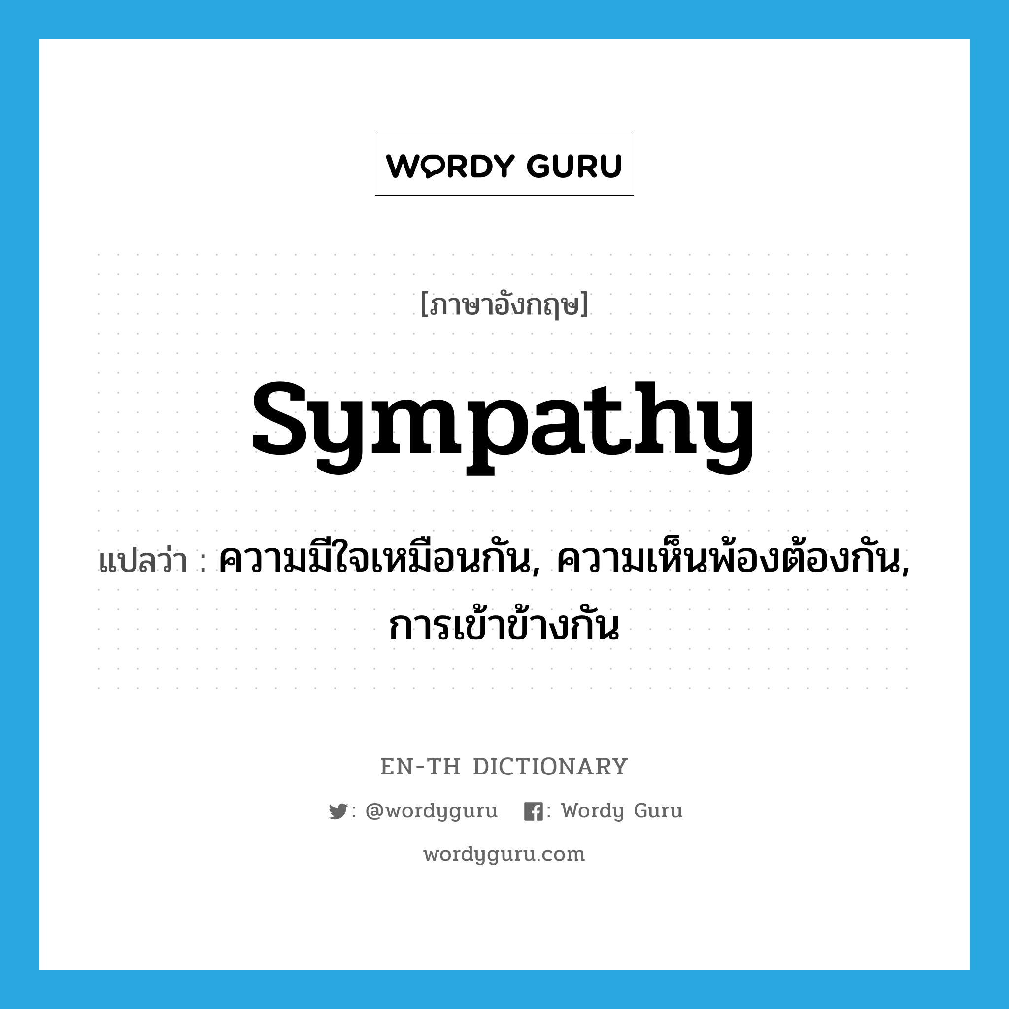 sympathy แปลว่า?, คำศัพท์ภาษาอังกฤษ sympathy แปลว่า ความมีใจเหมือนกัน, ความเห็นพ้องต้องกัน, การเข้าข้างกัน ประเภท N หมวด N