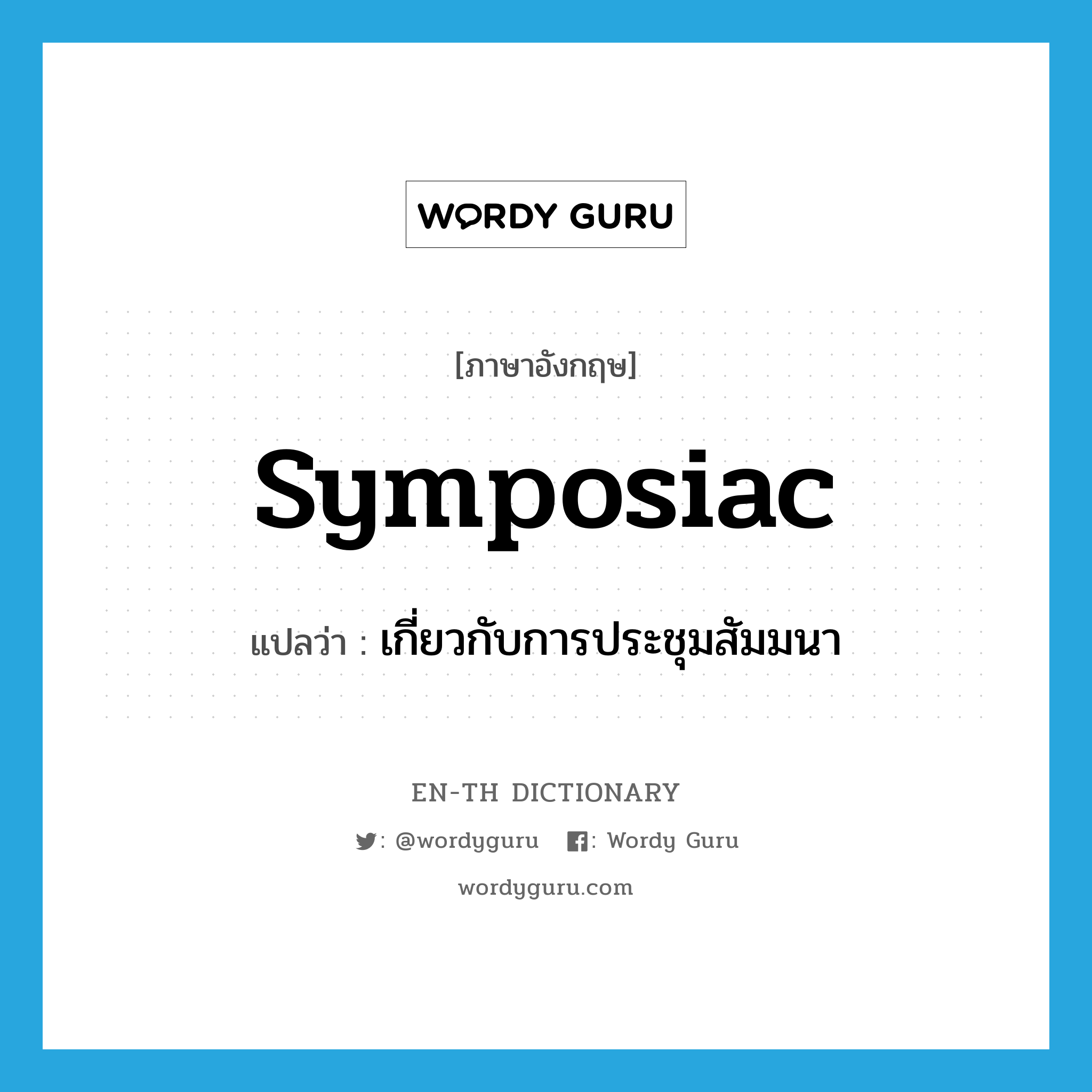 symposiac แปลว่า?, คำศัพท์ภาษาอังกฤษ symposiac แปลว่า เกี่ยวกับการประชุมสัมมนา ประเภท ADJ หมวด ADJ