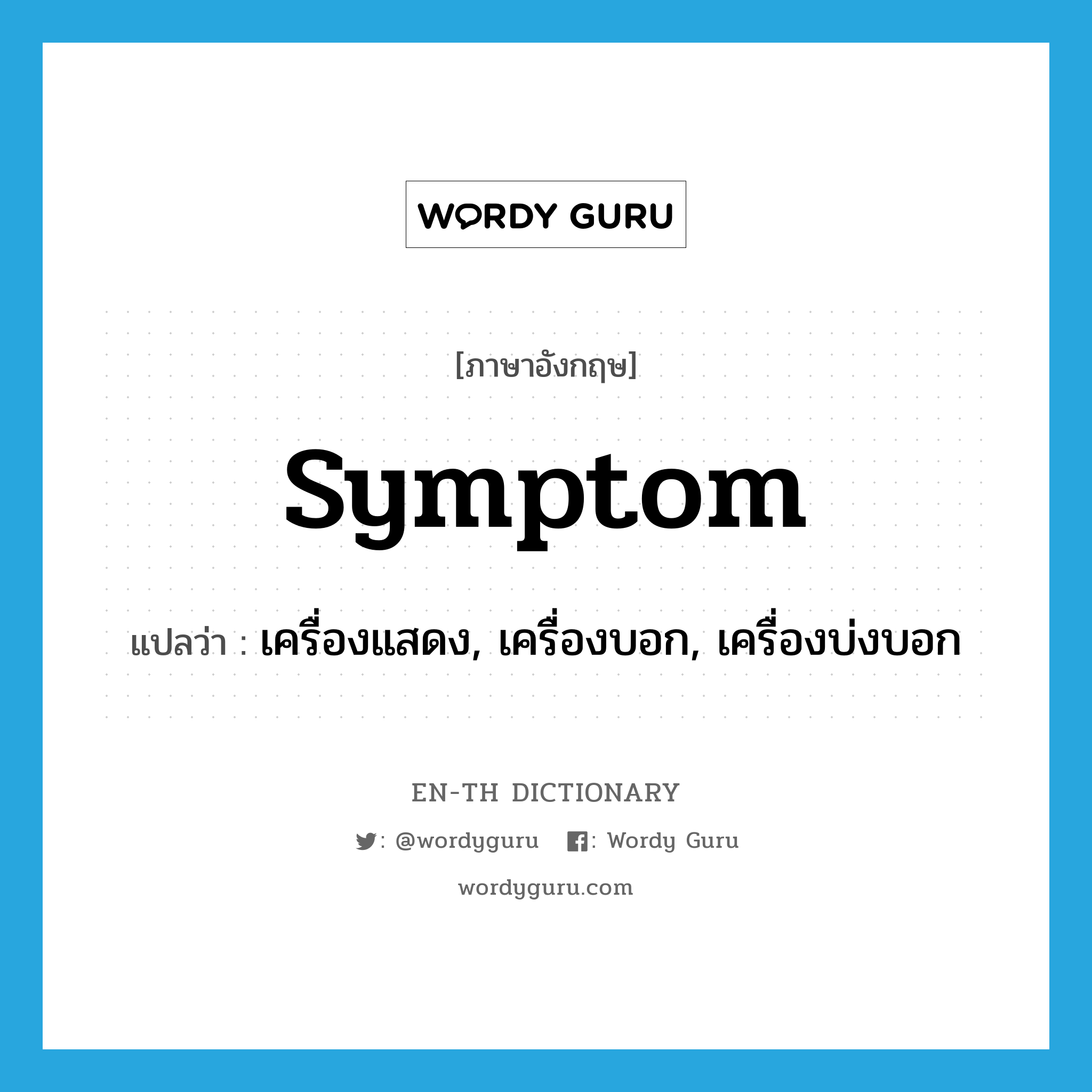 symptom แปลว่า?, คำศัพท์ภาษาอังกฤษ symptom แปลว่า เครื่องแสดง, เครื่องบอก, เครื่องบ่งบอก ประเภท N หมวด N