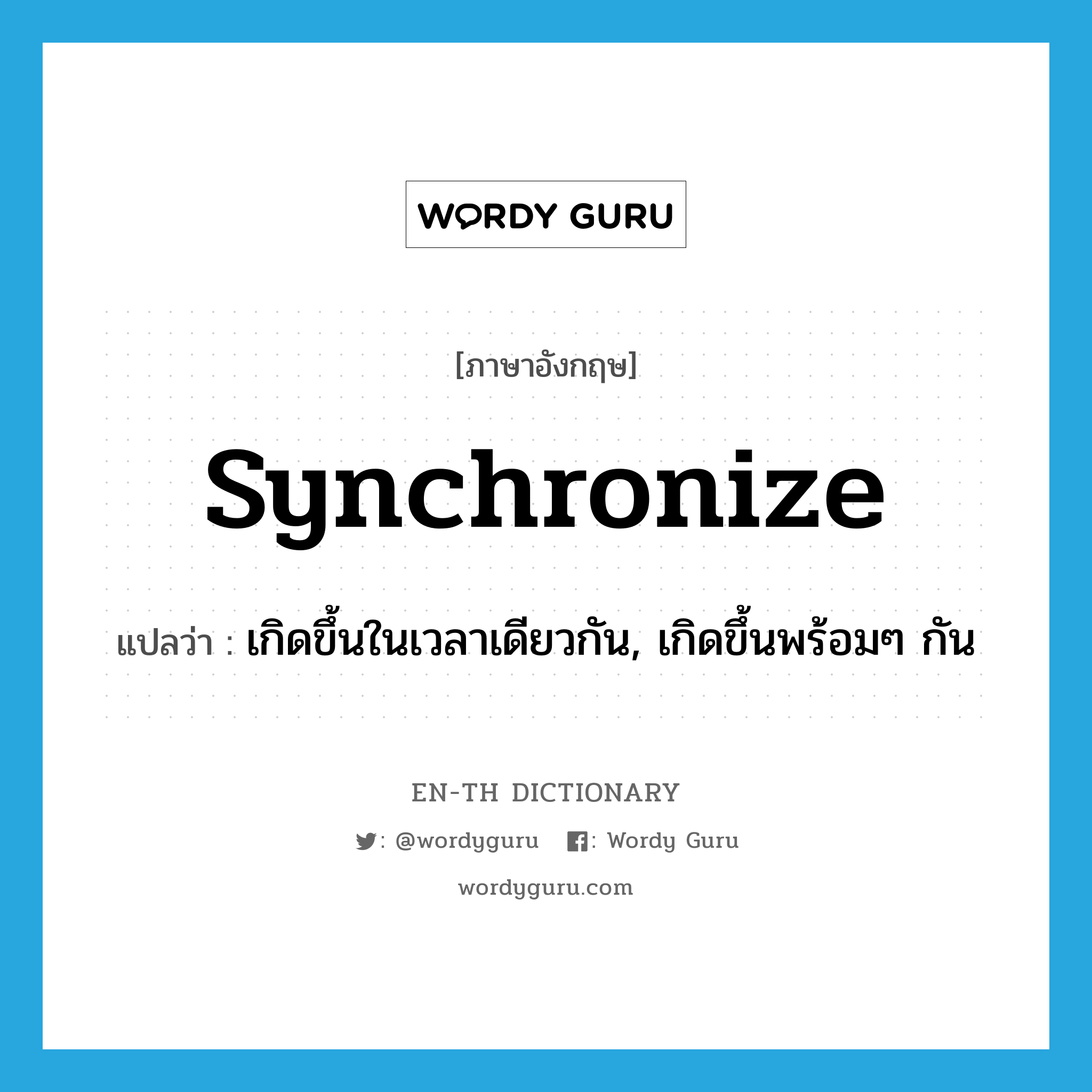 synchronize แปลว่า?, คำศัพท์ภาษาอังกฤษ synchronize แปลว่า เกิดขึ้นในเวลาเดียวกัน, เกิดขึ้นพร้อมๆ กัน ประเภท VI หมวด VI