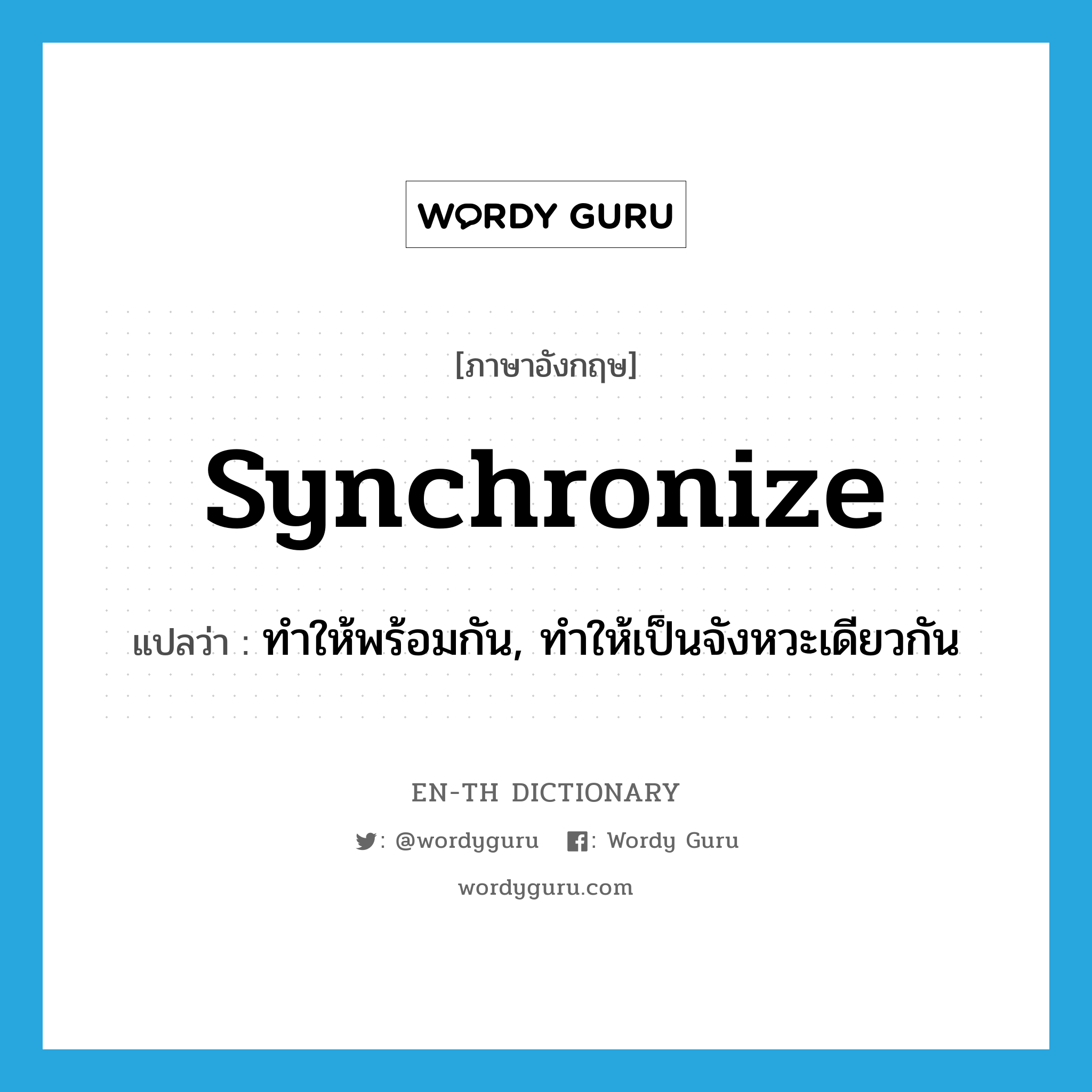 synchronize แปลว่า?, คำศัพท์ภาษาอังกฤษ synchronize แปลว่า ทำให้พร้อมกัน, ทำให้เป็นจังหวะเดียวกัน ประเภท VT หมวด VT