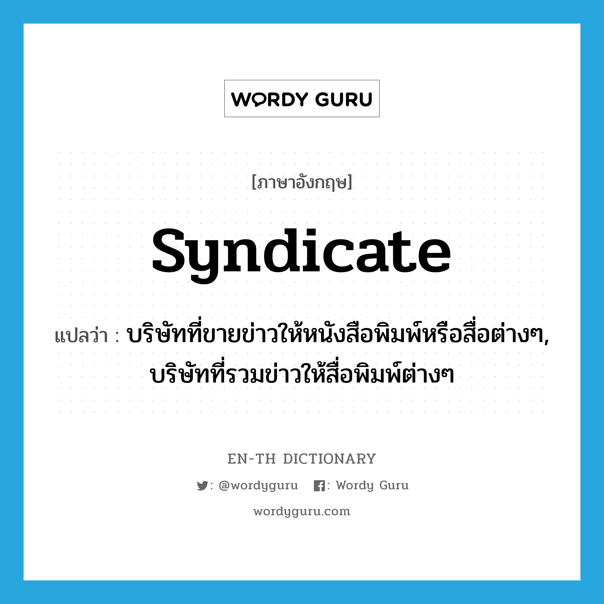 syndicate แปลว่า?, คำศัพท์ภาษาอังกฤษ syndicate แปลว่า บริษัทที่ขายข่าวให้หนังสือพิมพ์หรือสื่อต่างๆ, บริษัทที่รวมข่าวให้สื่อพิมพ์ต่างๆ ประเภท N หมวด N