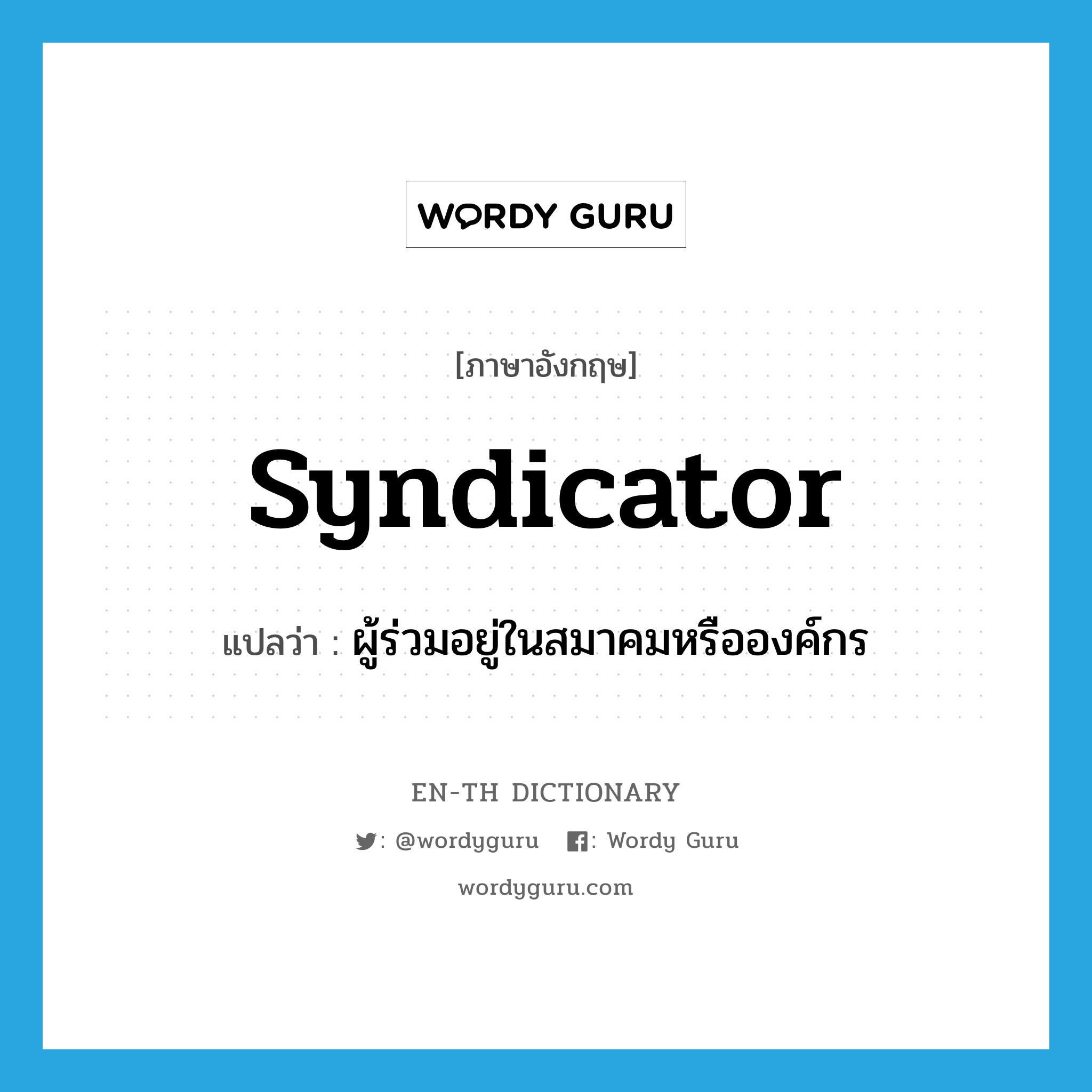 syndicator แปลว่า?, คำศัพท์ภาษาอังกฤษ syndicator แปลว่า ผู้ร่วมอยู่ในสมาคมหรือองค์กร ประเภท N หมวด N