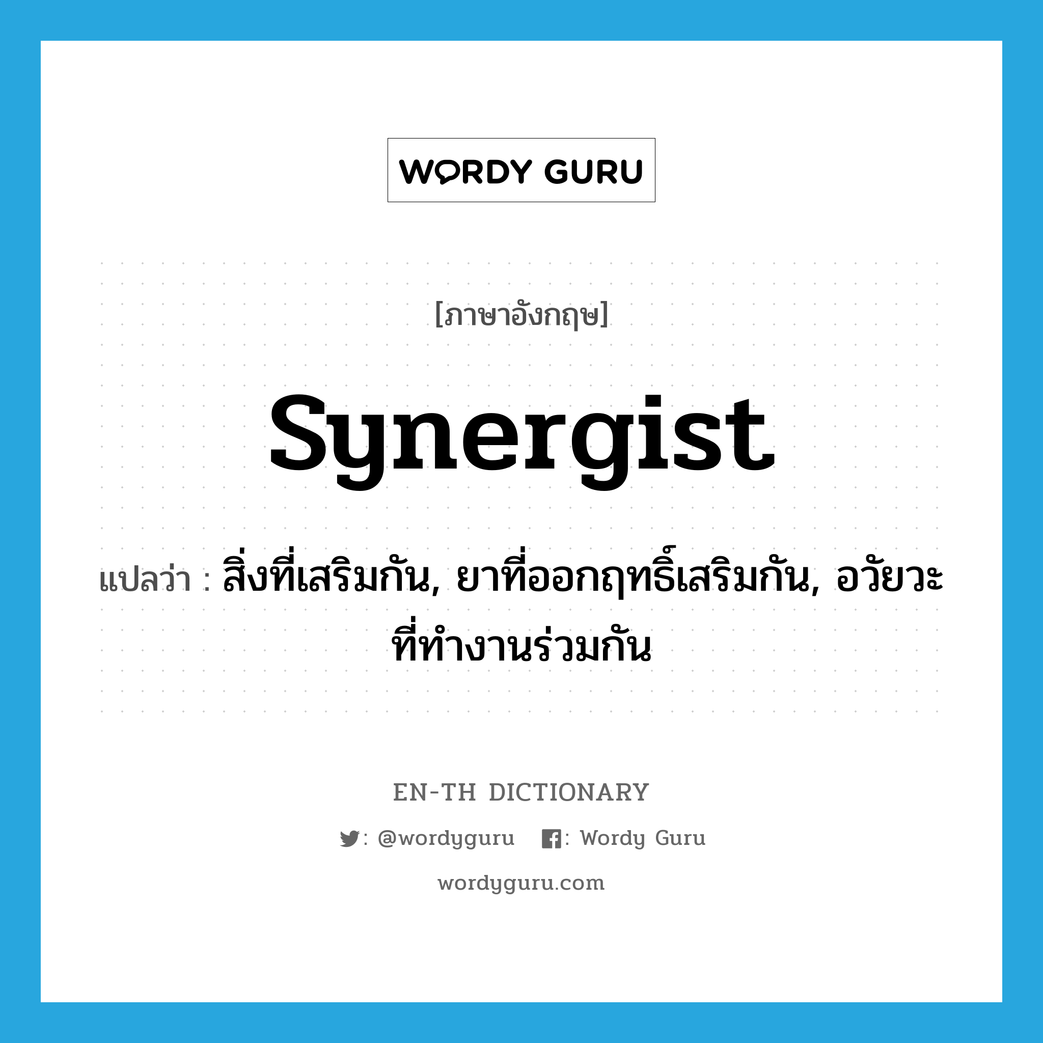 synergist แปลว่า?, คำศัพท์ภาษาอังกฤษ synergist แปลว่า สิ่งที่เสริมกัน, ยาที่ออกฤทธิ์เสริมกัน, อวัยวะที่ทำงานร่วมกัน ประเภท N หมวด N