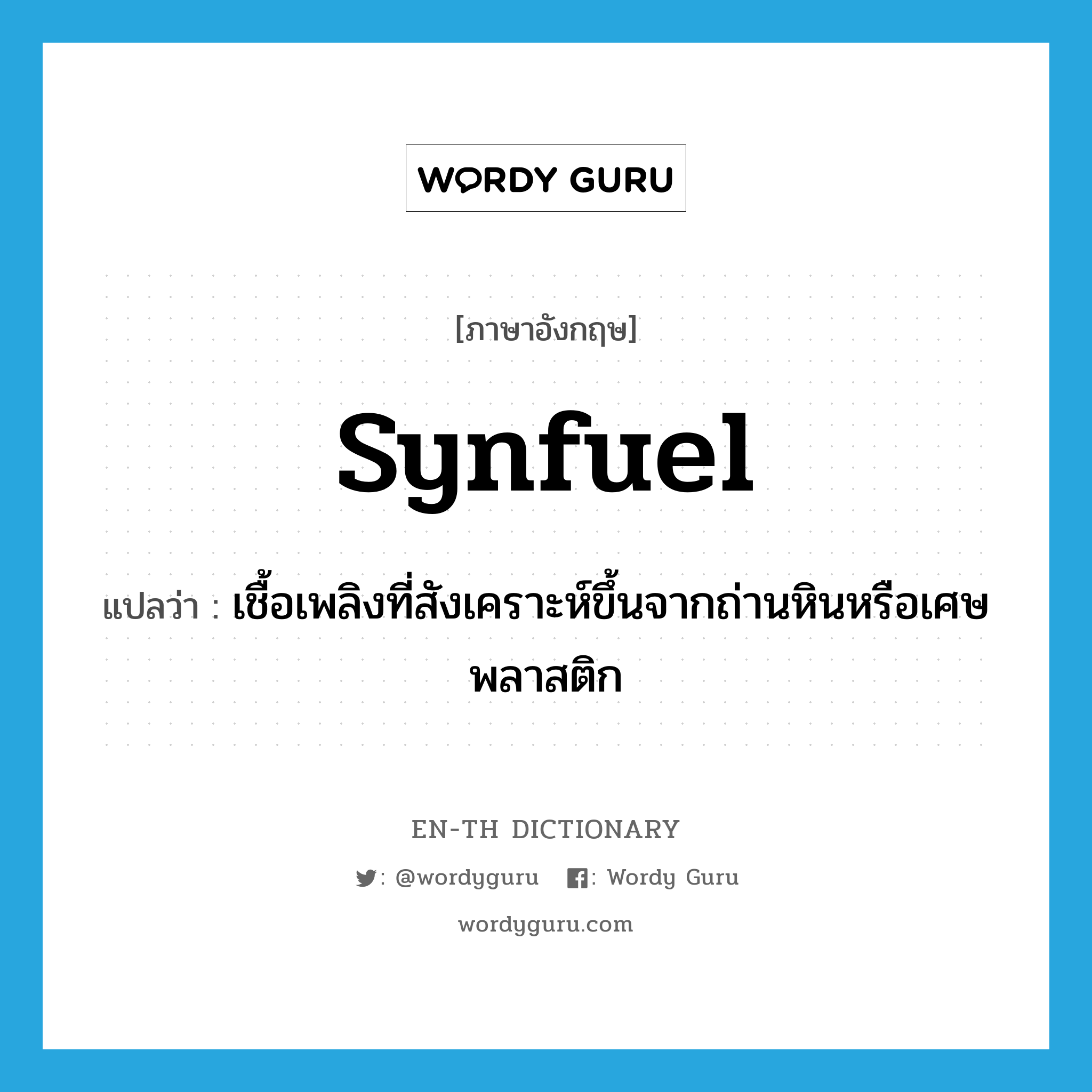 synfuel แปลว่า?, คำศัพท์ภาษาอังกฤษ synfuel แปลว่า เชื้อเพลิงที่สังเคราะห์ขึ้นจากถ่านหินหรือเศษพลาสติก ประเภท N หมวด N