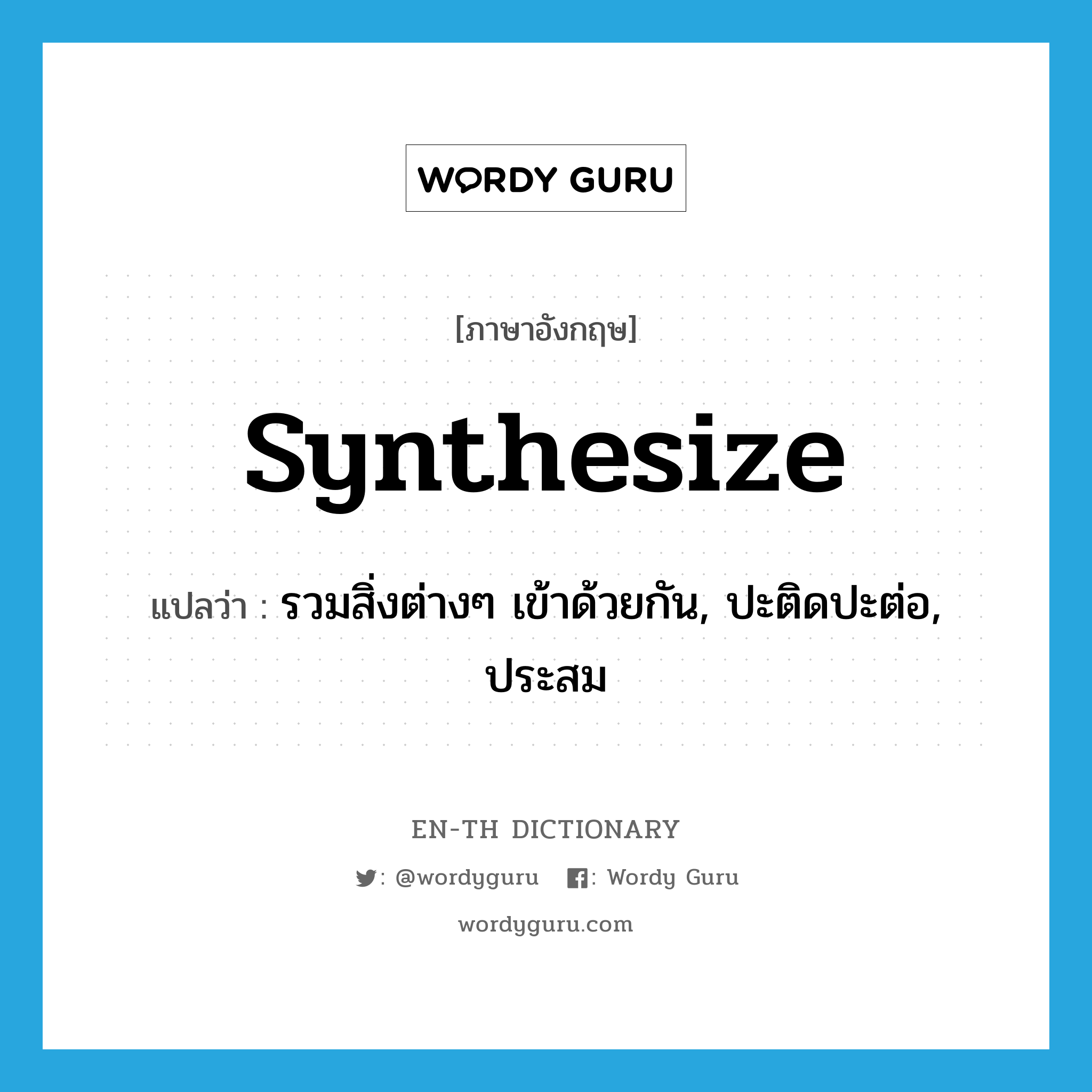 synthesize แปลว่า?, คำศัพท์ภาษาอังกฤษ synthesize แปลว่า รวมสิ่งต่างๆ เข้าด้วยกัน, ปะติดปะต่อ, ประสม ประเภท VI หมวด VI