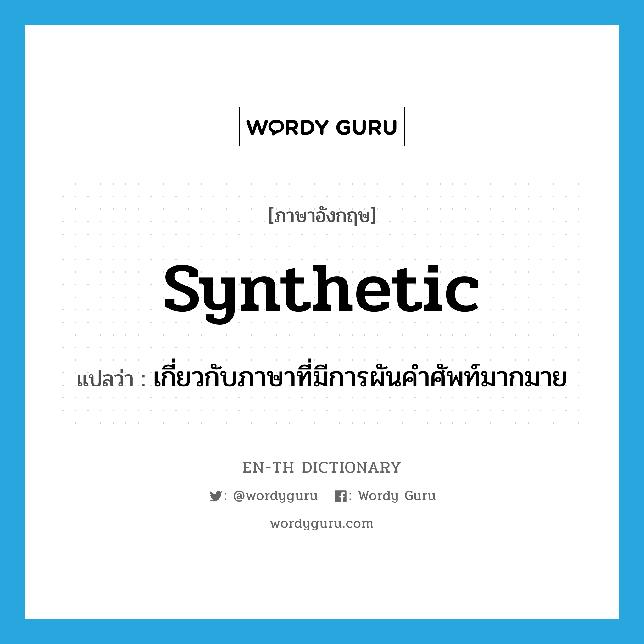 synthetic แปลว่า?, คำศัพท์ภาษาอังกฤษ synthetic แปลว่า เกี่ยวกับภาษาที่มีการผันคำศัพท์มากมาย ประเภท ADJ หมวด ADJ