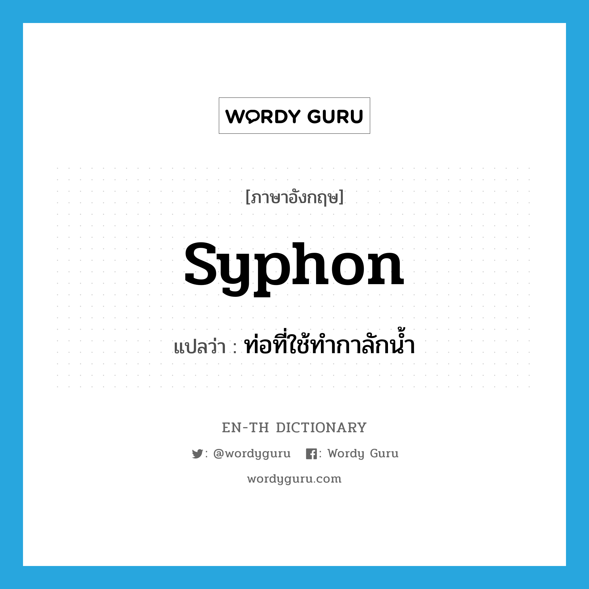 syphon แปลว่า?, คำศัพท์ภาษาอังกฤษ syphon แปลว่า ท่อที่ใช้ทำกาลักน้ำ ประเภท N หมวด N