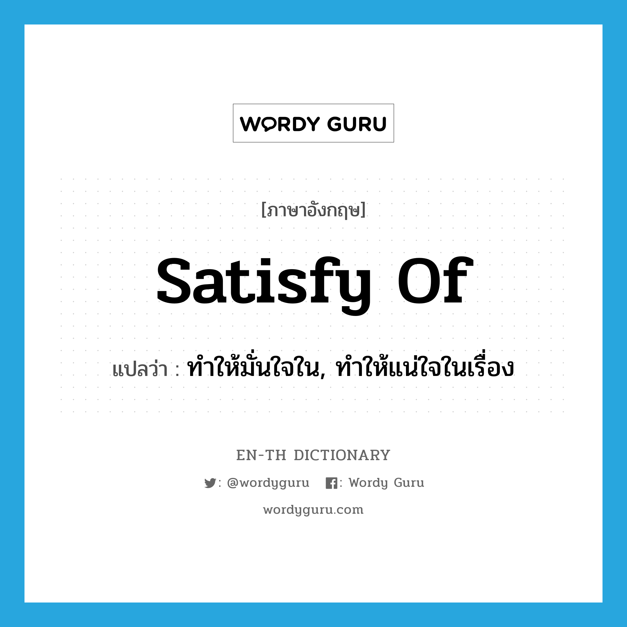 satisfy of แปลว่า?, คำศัพท์ภาษาอังกฤษ satisfy of แปลว่า ทำให้มั่นใจใน, ทำให้แน่ใจในเรื่อง ประเภท PHRV หมวด PHRV