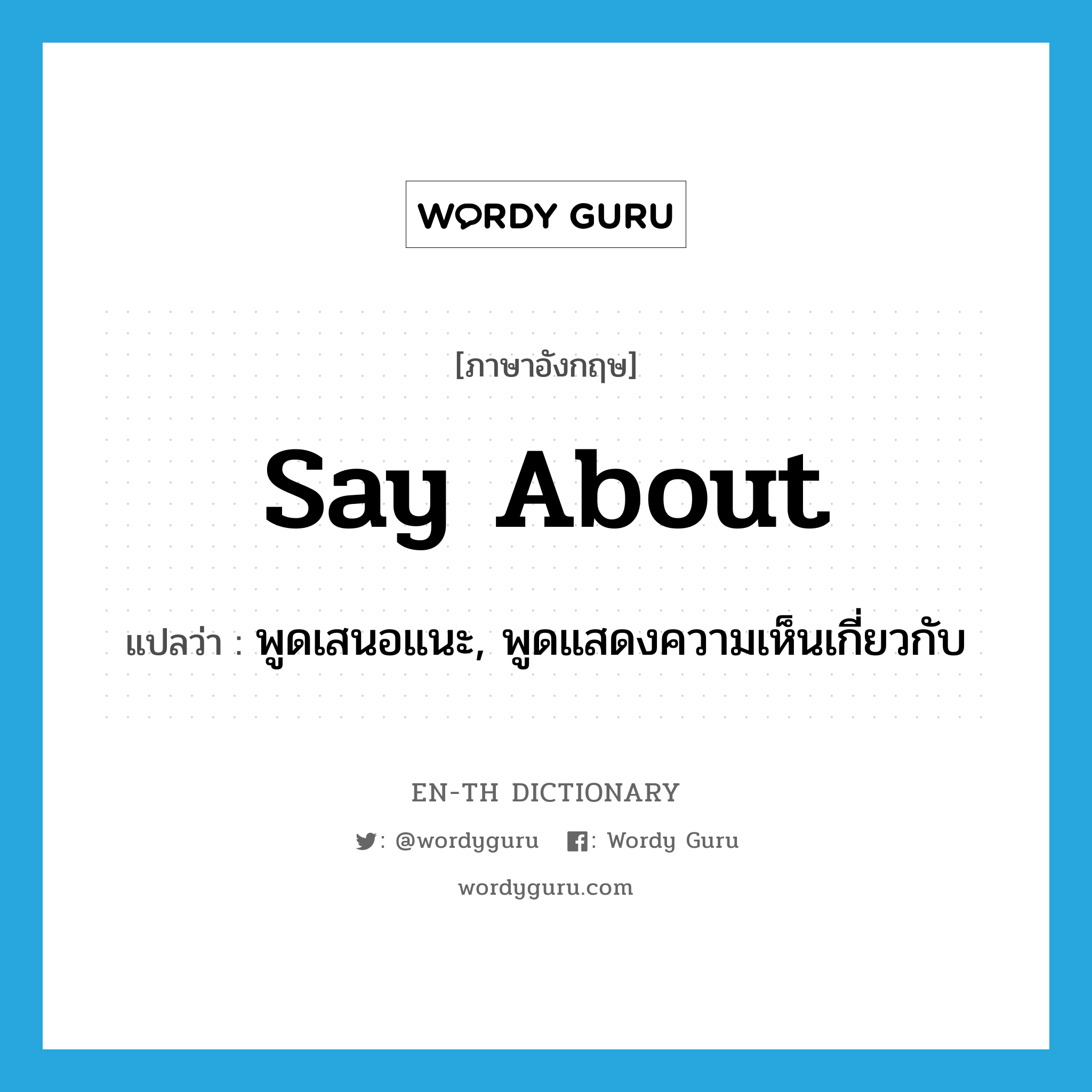 say about แปลว่า?, คำศัพท์ภาษาอังกฤษ say about แปลว่า พูดเสนอแนะ, พูดแสดงความเห็นเกี่ยวกับ ประเภท PHRV หมวด PHRV