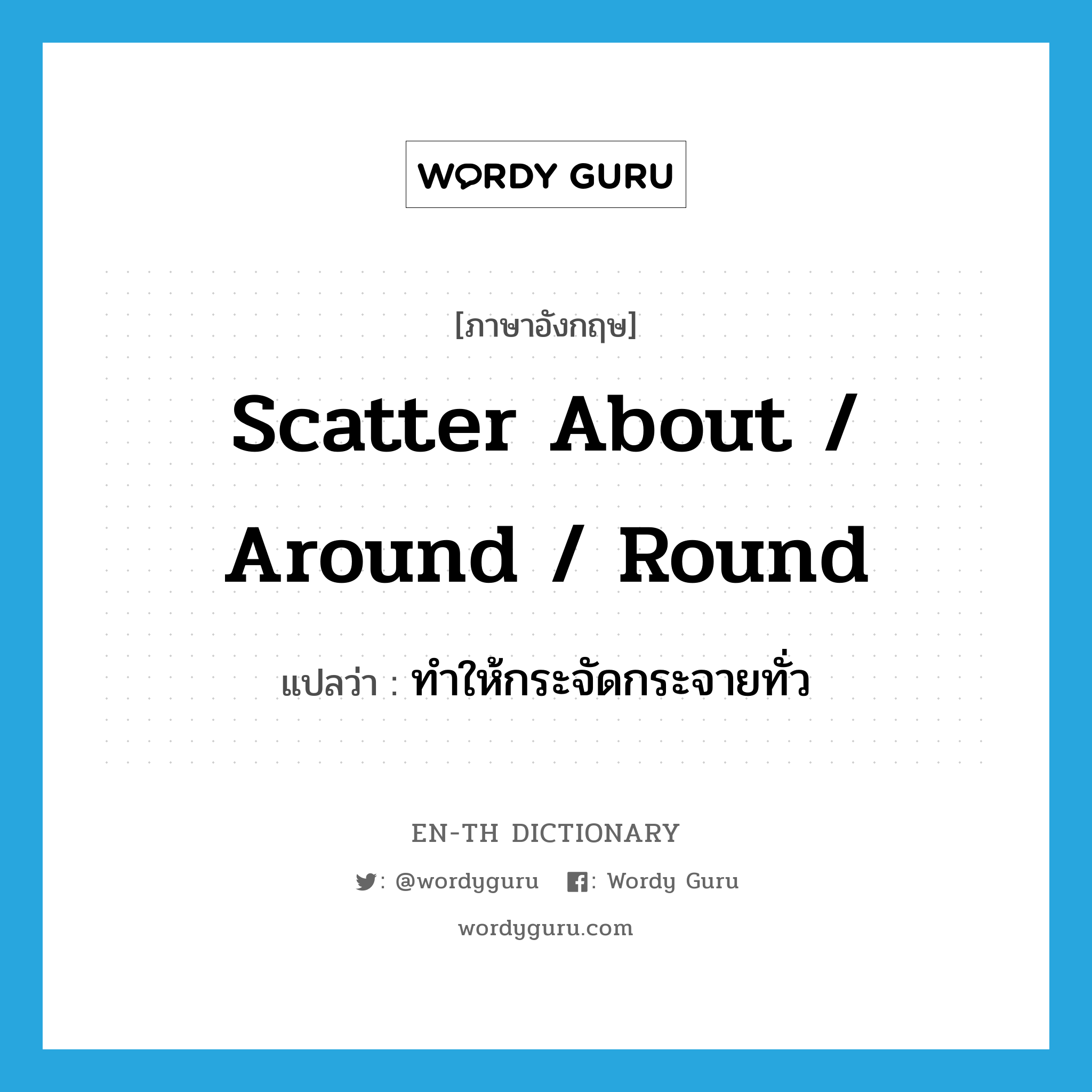 scatter about / around / round แปลว่า?, คำศัพท์ภาษาอังกฤษ scatter about / around / round แปลว่า ทำให้กระจัดกระจายทั่ว ประเภท PHRV หมวด PHRV