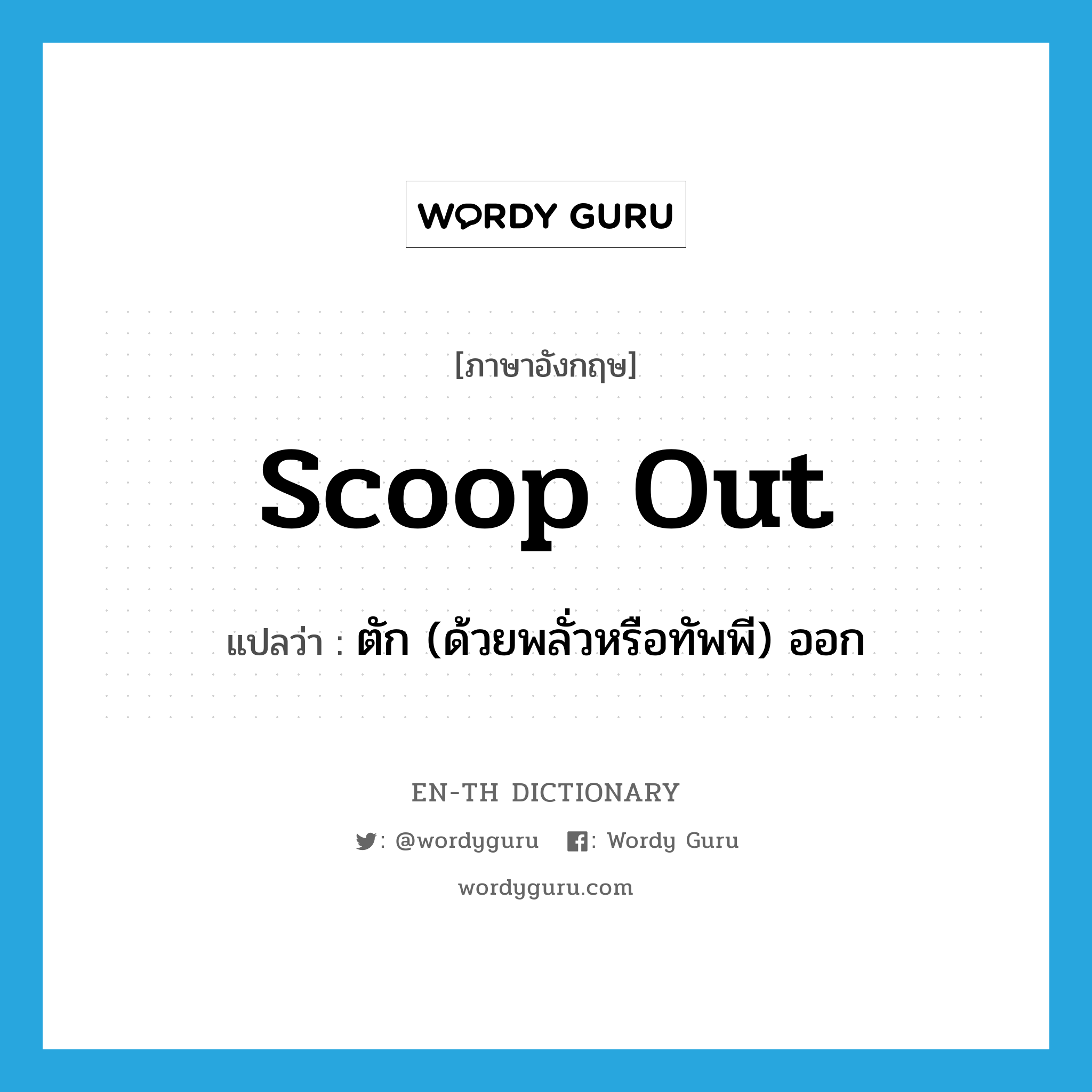 scoop out แปลว่า?, คำศัพท์ภาษาอังกฤษ scoop out แปลว่า ตัก (ด้วยพลั่วหรือทัพพี) ออก ประเภท PHRV หมวด PHRV