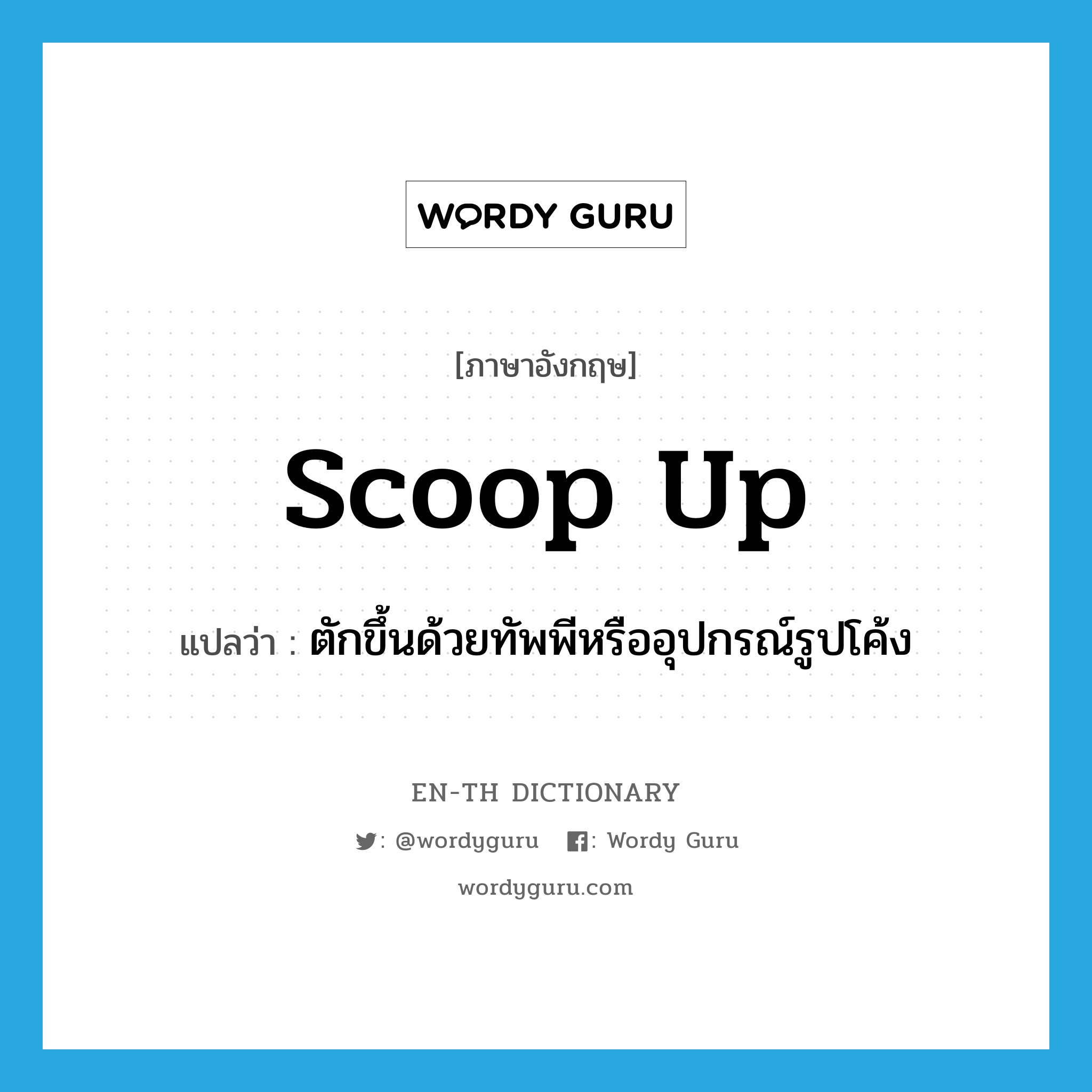 scoop up แปลว่า?, คำศัพท์ภาษาอังกฤษ scoop up แปลว่า ตักขึ้นด้วยทัพพีหรืออุปกรณ์รูปโค้ง ประเภท PHRV หมวด PHRV