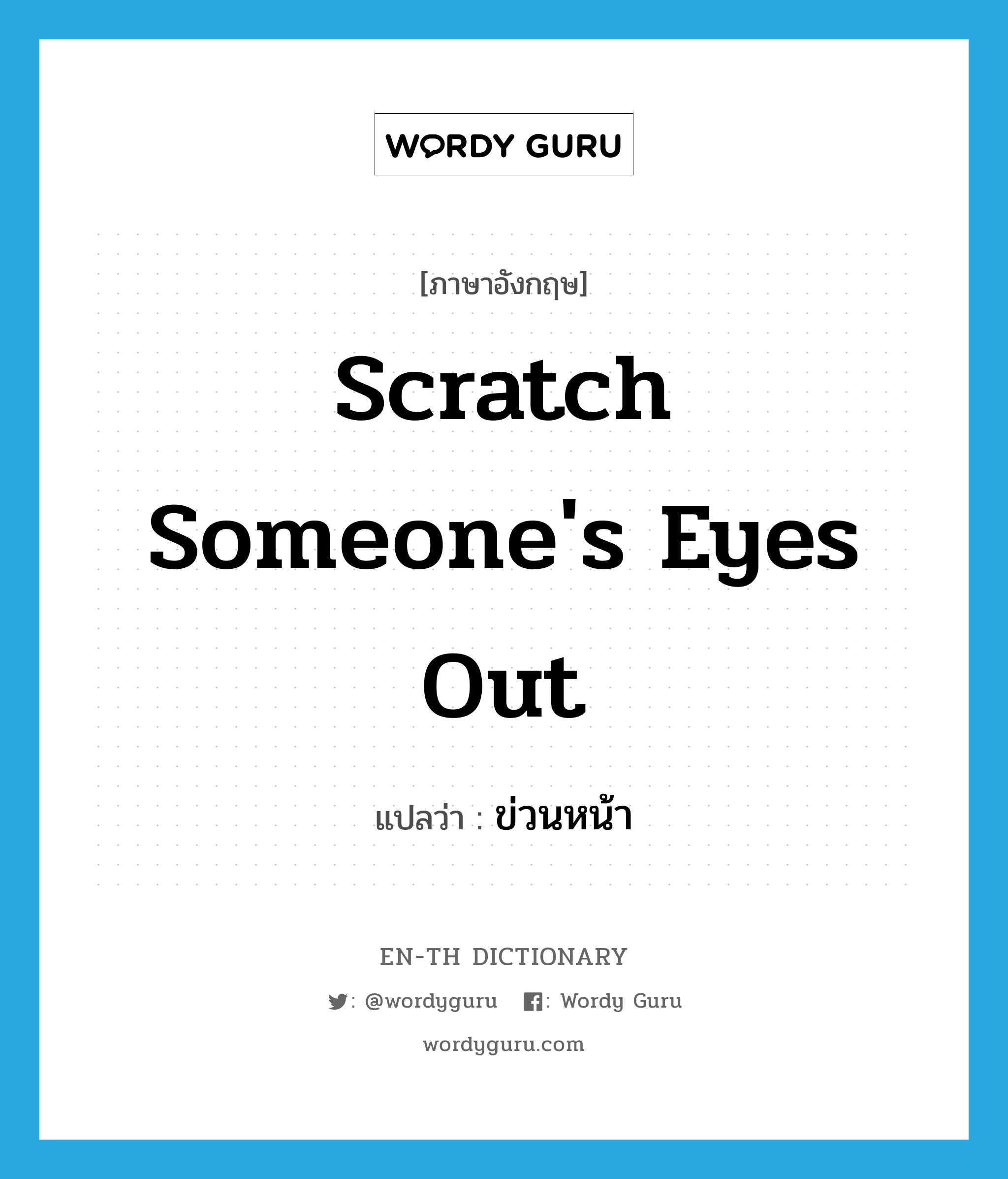 scratch someone&#39;s eyes out แปลว่า?, คำศัพท์ภาษาอังกฤษ scratch someone&#39;s eyes out แปลว่า ข่วนหน้า ประเภท IDM หมวด IDM