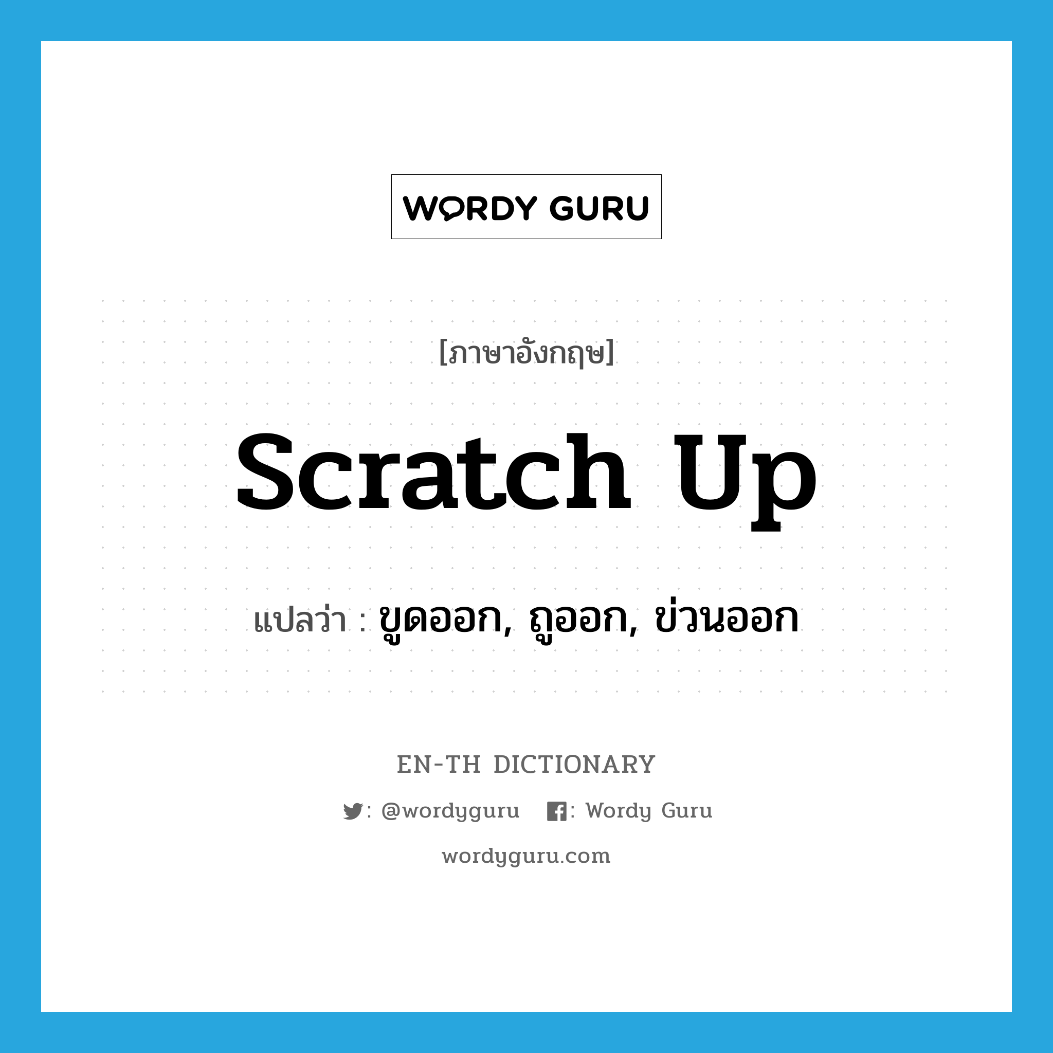 scratch up แปลว่า?, คำศัพท์ภาษาอังกฤษ scratch up แปลว่า ขูดออก, ถูออก, ข่วนออก ประเภท PHRV หมวด PHRV