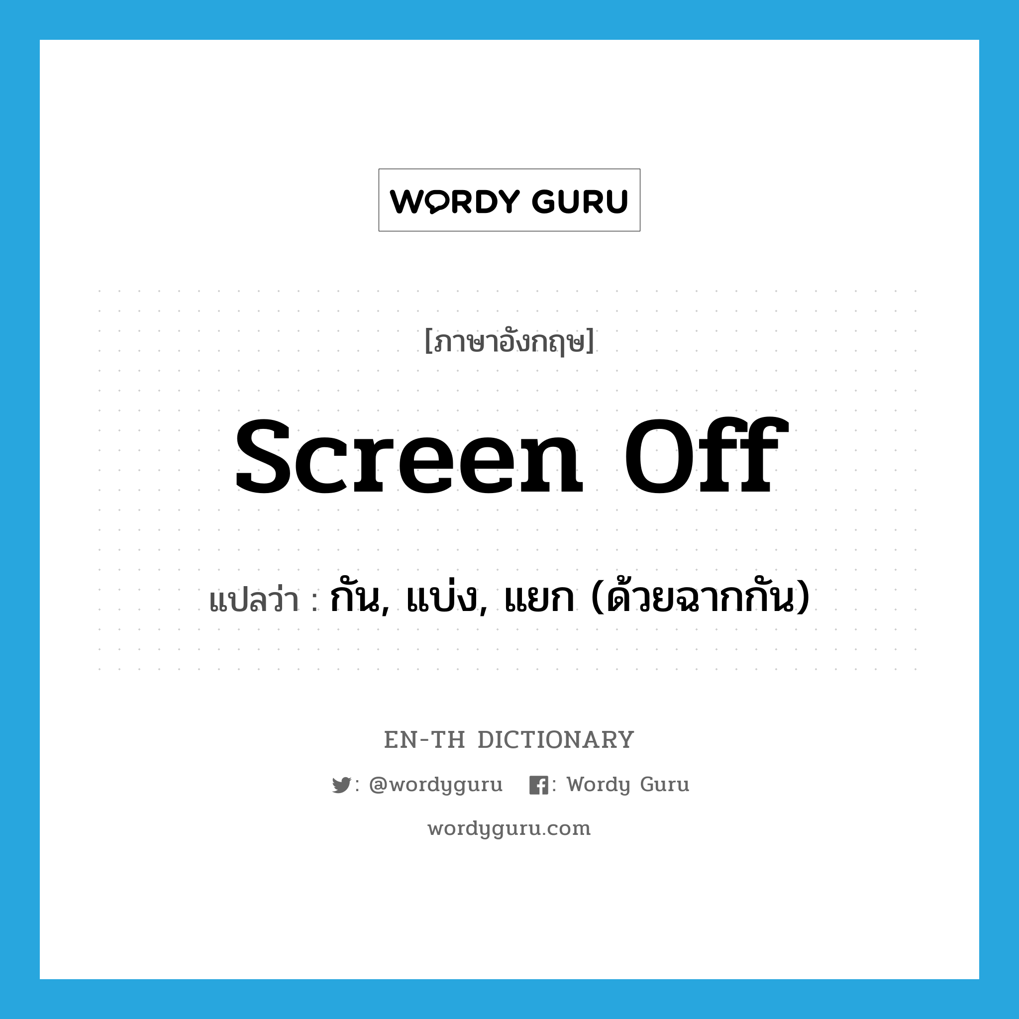 กัน, แบ่ง, แยก (ด้วยฉากกัน) ภาษาอังกฤษ?, คำศัพท์ภาษาอังกฤษ กัน, แบ่ง, แยก (ด้วยฉากกัน) แปลว่า screen off ประเภท PHRV หมวด PHRV