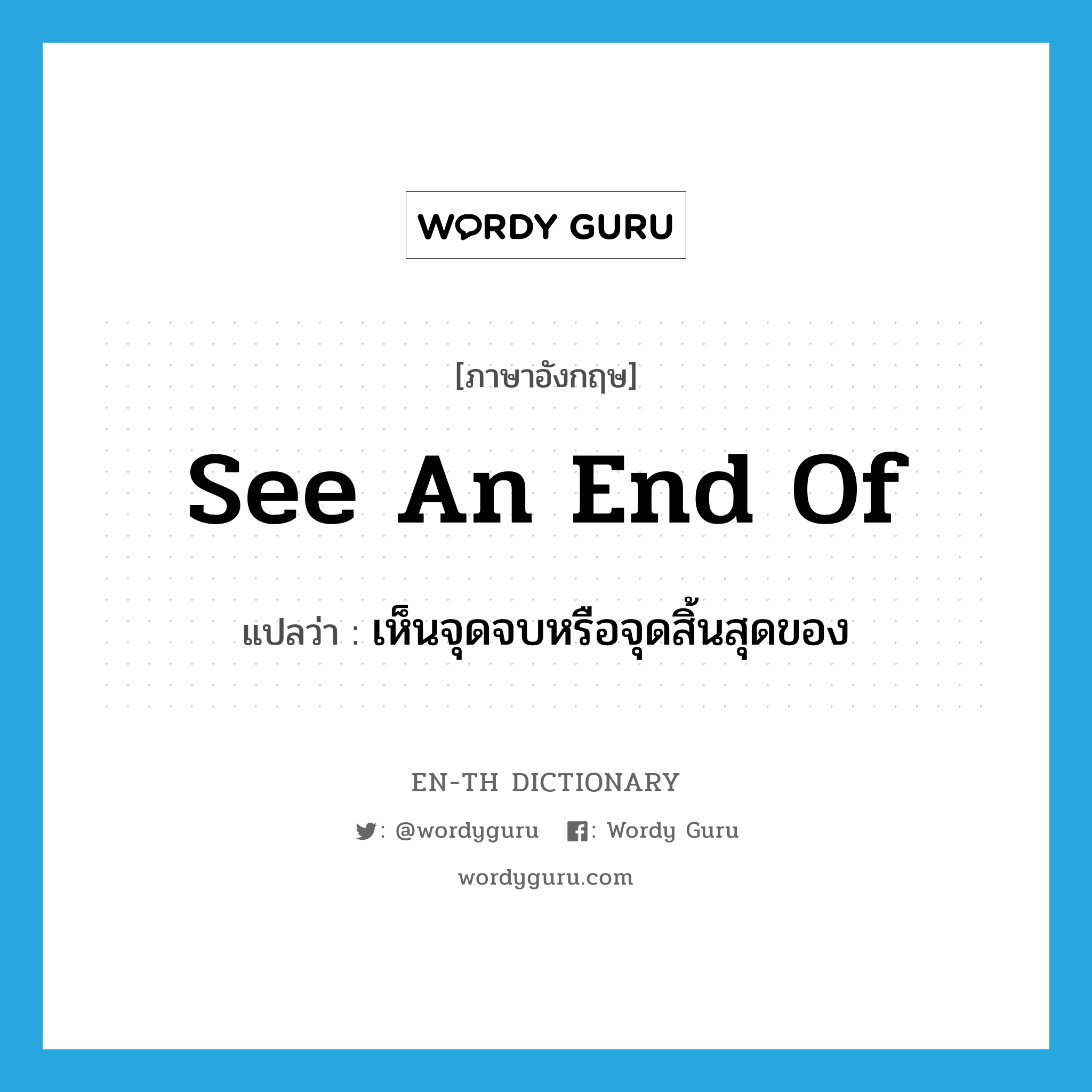 see an end of แปลว่า?, คำศัพท์ภาษาอังกฤษ see an end of แปลว่า เห็นจุดจบหรือจุดสิ้นสุดของ ประเภท PHRV หมวด PHRV