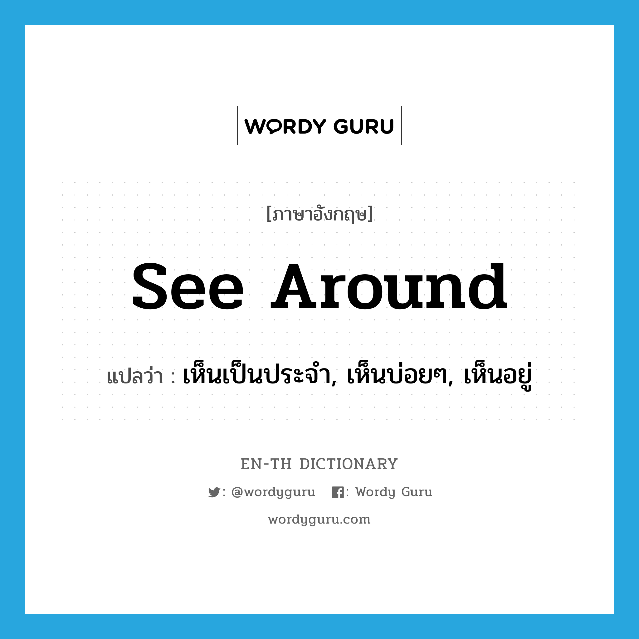 see around แปลว่า?, คำศัพท์ภาษาอังกฤษ see around แปลว่า เห็นเป็นประจำ, เห็นบ่อยๆ, เห็นอยู่ ประเภท PHRV หมวด PHRV