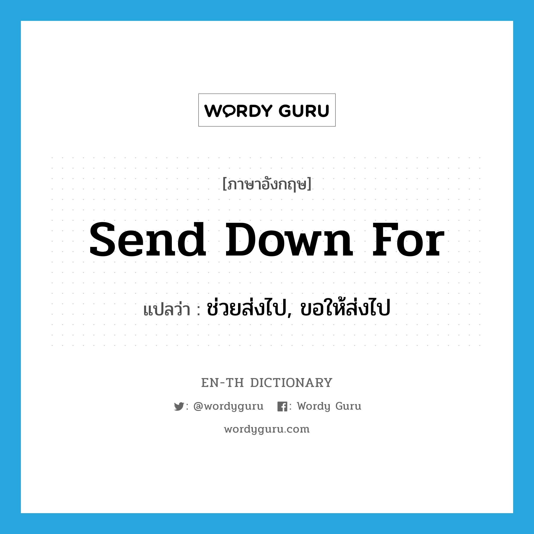 send down for แปลว่า?, คำศัพท์ภาษาอังกฤษ send down for แปลว่า ช่วยส่งไป, ขอให้ส่งไป ประเภท PHRV หมวด PHRV