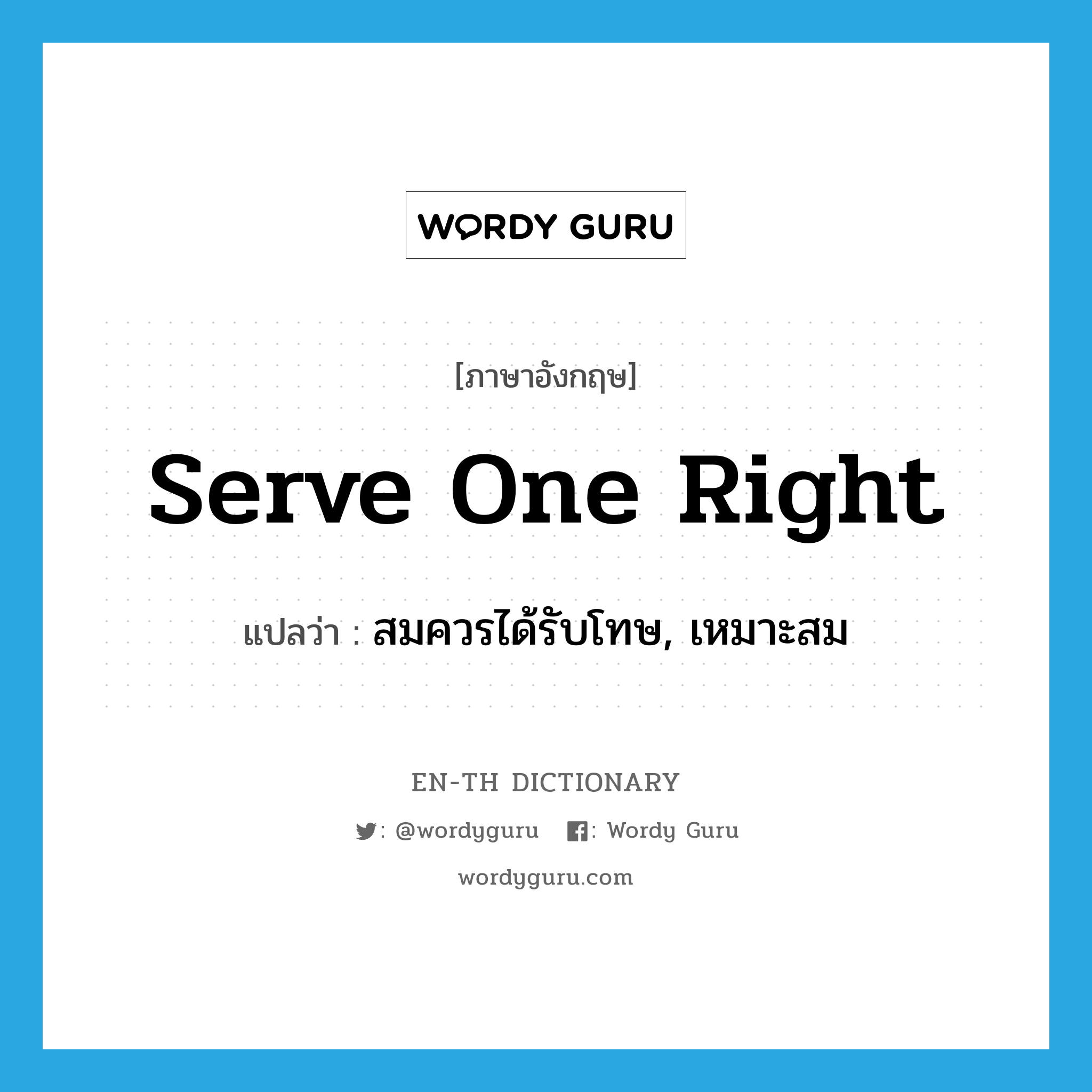 serve one right แปลว่า?, คำศัพท์ภาษาอังกฤษ serve one right แปลว่า สมควรได้รับโทษ, เหมาะสม ประเภท IDM หมวด IDM