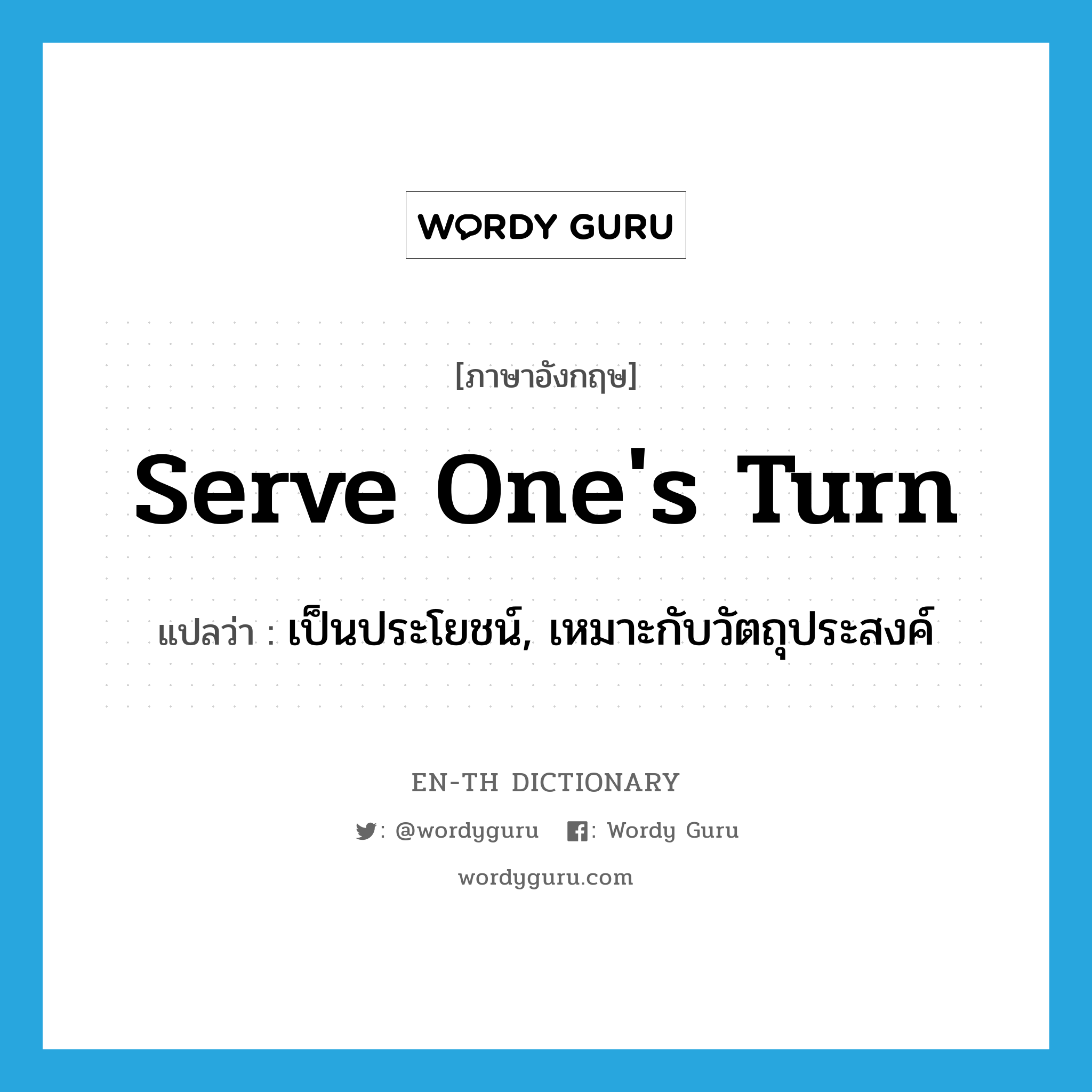 serve one&#39;s turn แปลว่า?, คำศัพท์ภาษาอังกฤษ serve one&#39;s turn แปลว่า เป็นประโยชน์, เหมาะกับวัตถุประสงค์ ประเภท IDM หมวด IDM