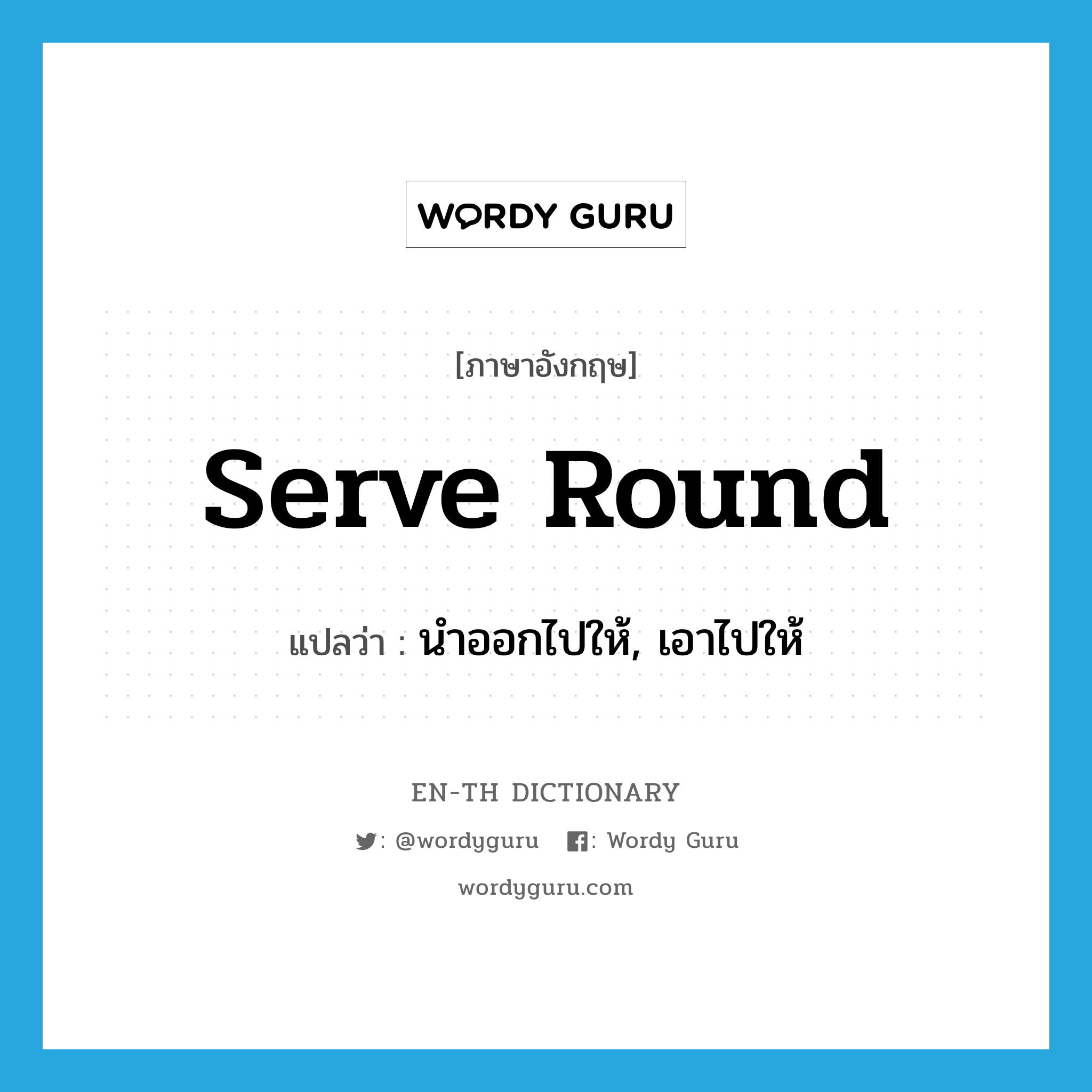 serve round แปลว่า?, คำศัพท์ภาษาอังกฤษ serve round แปลว่า นำออกไปให้, เอาไปให้ ประเภท PHRV หมวด PHRV