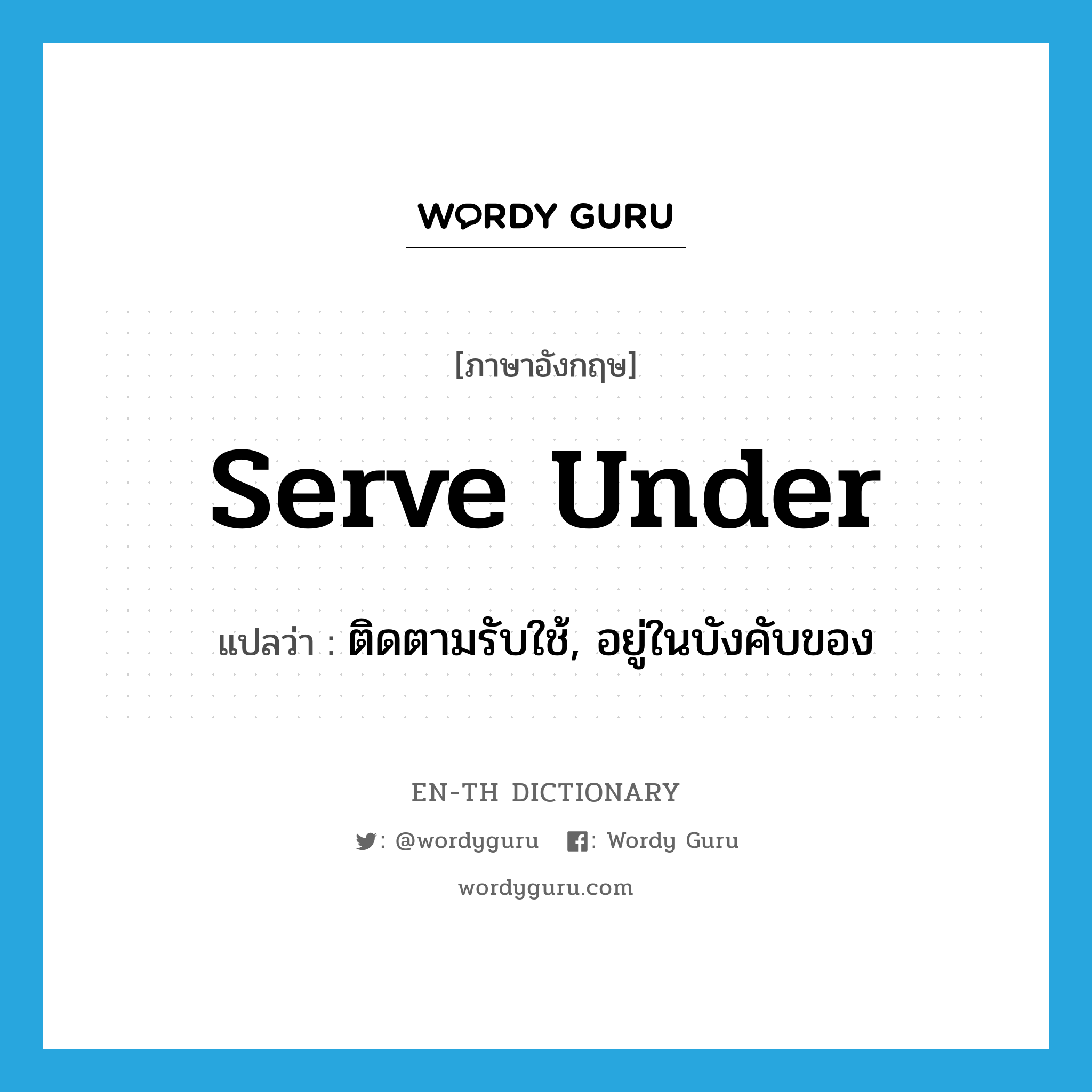 serve under แปลว่า?, คำศัพท์ภาษาอังกฤษ serve under แปลว่า ติดตามรับใช้, อยู่ในบังคับของ ประเภท PHRV หมวด PHRV