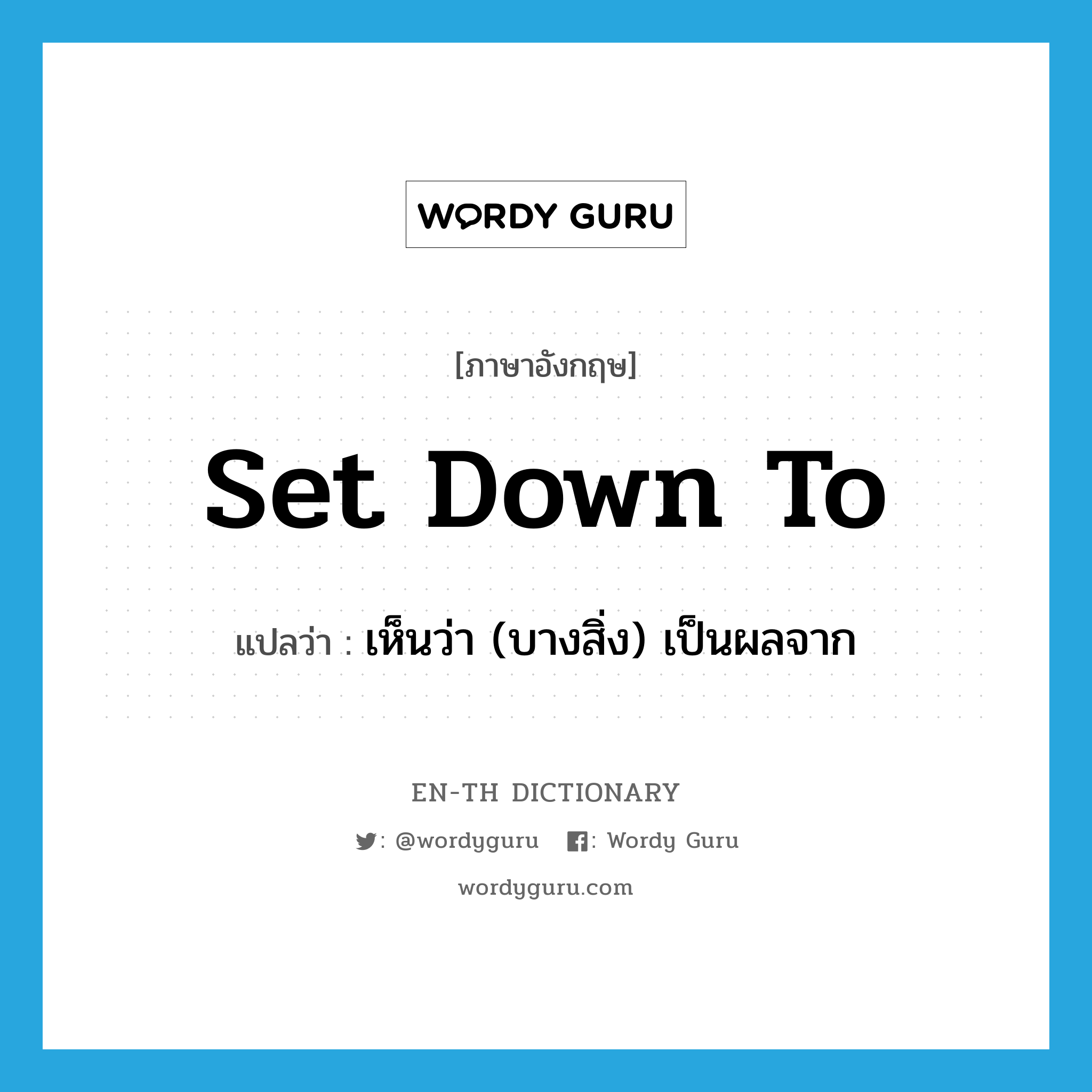 set down to แปลว่า?, คำศัพท์ภาษาอังกฤษ set down to แปลว่า เห็นว่า (บางสิ่ง) เป็นผลจาก ประเภท PHRV หมวด PHRV