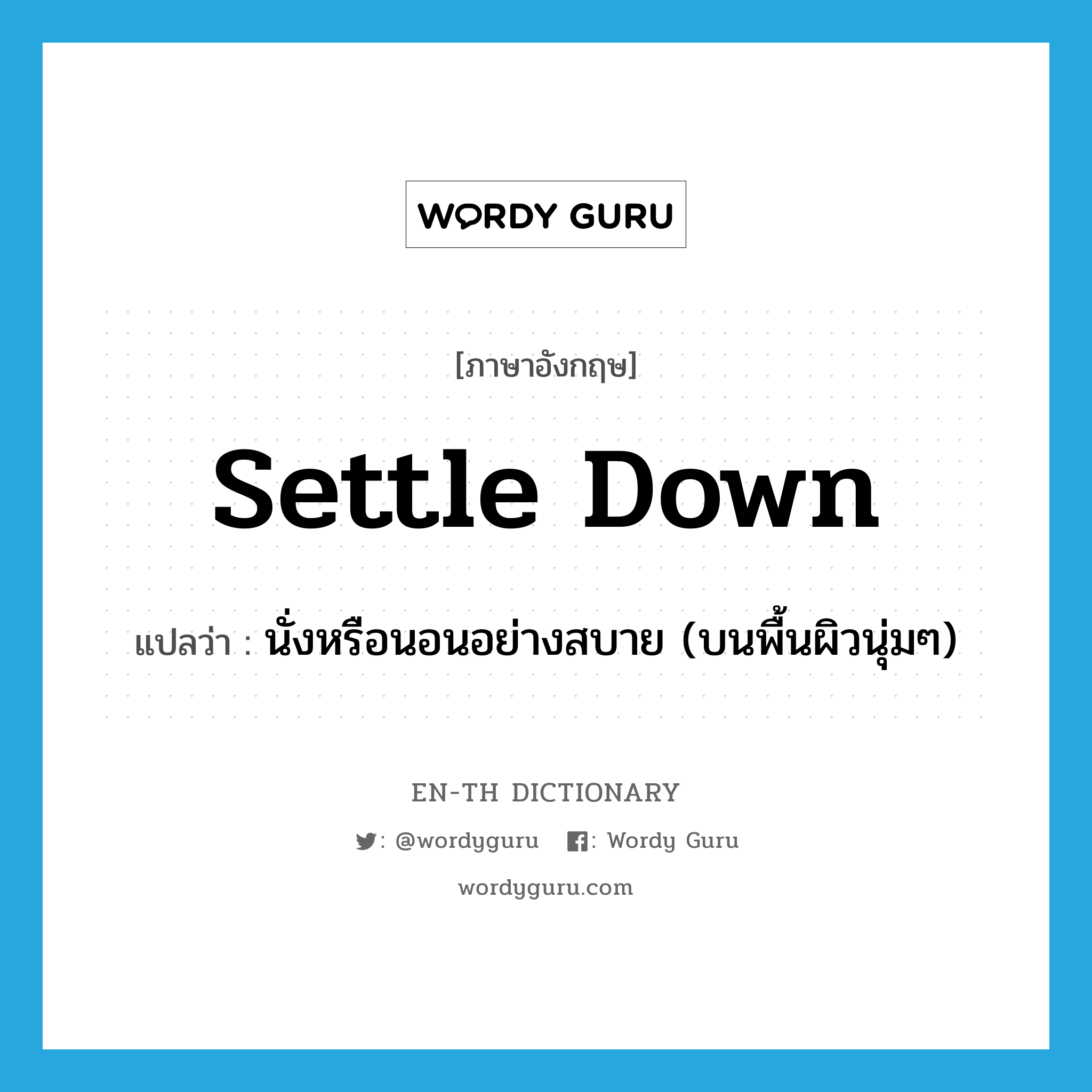 settle down แปลว่า?, คำศัพท์ภาษาอังกฤษ settle down แปลว่า นั่งหรือนอนอย่างสบาย (บนพื้นผิวนุ่มๆ) ประเภท PHRV หมวด PHRV