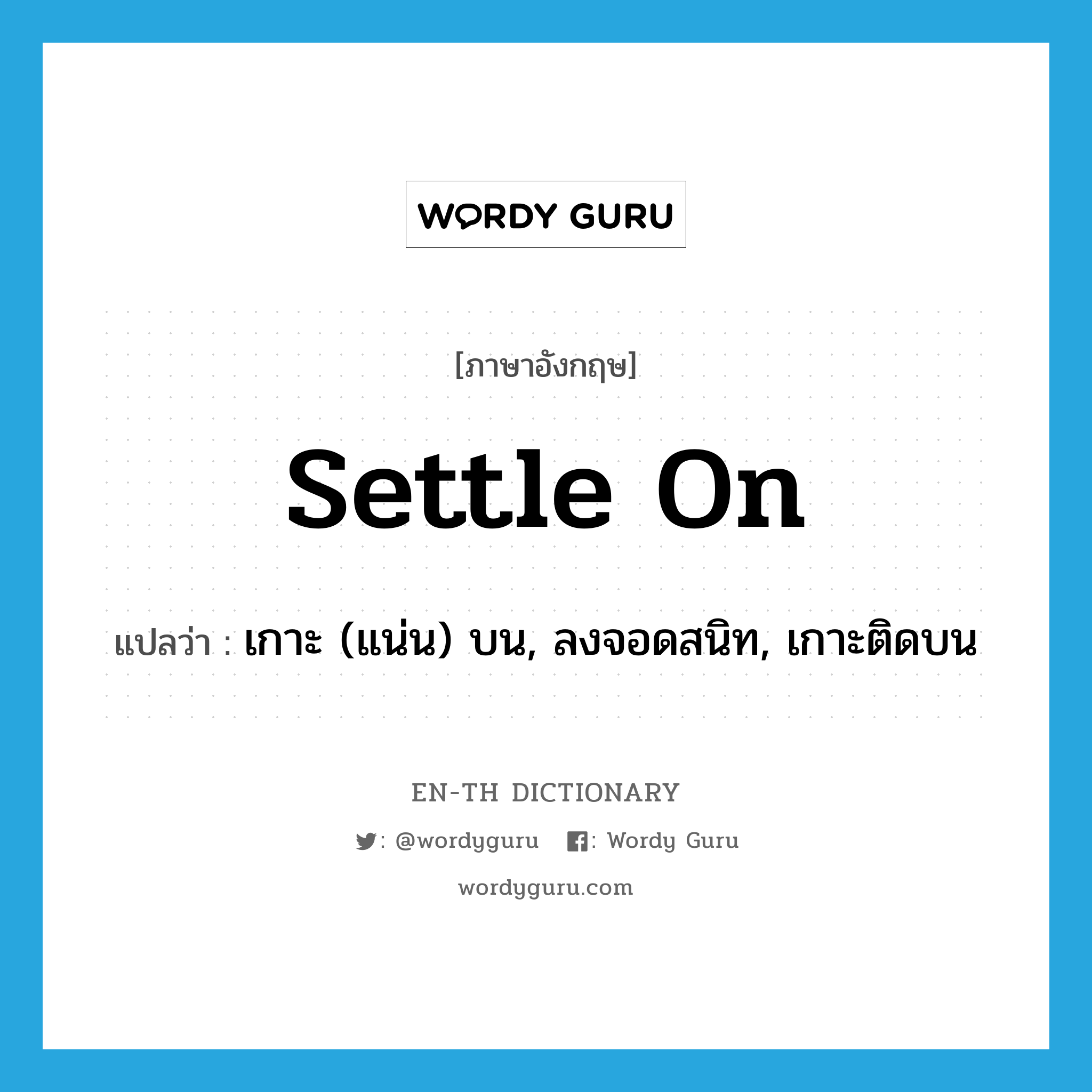 settle on แปลว่า?, คำศัพท์ภาษาอังกฤษ settle on แปลว่า เกาะ (แน่น) บน, ลงจอดสนิท, เกาะติดบน ประเภท PHRV หมวด PHRV